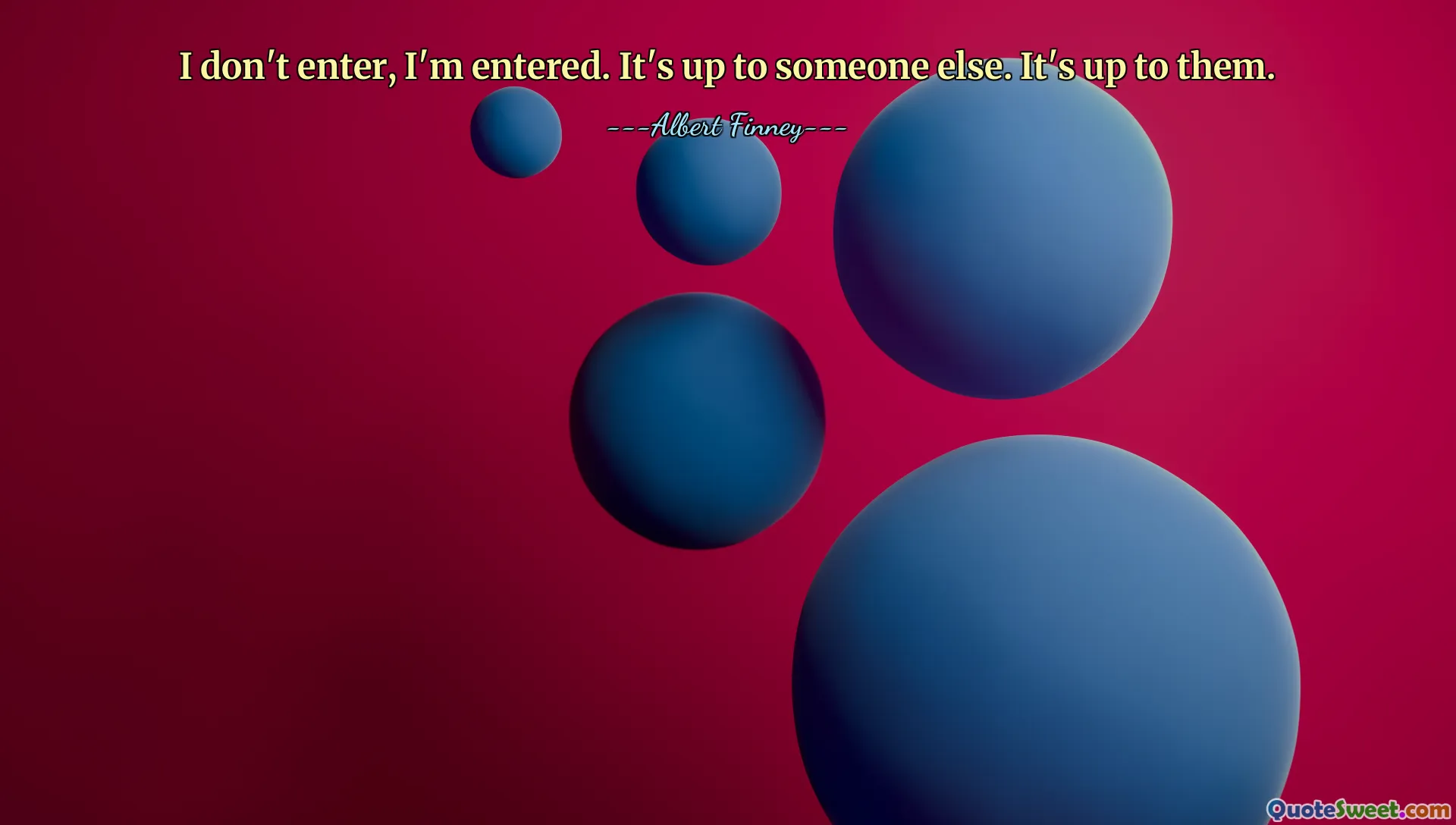I don't enter, I'm entered. It's up to someone else. It's up to them.