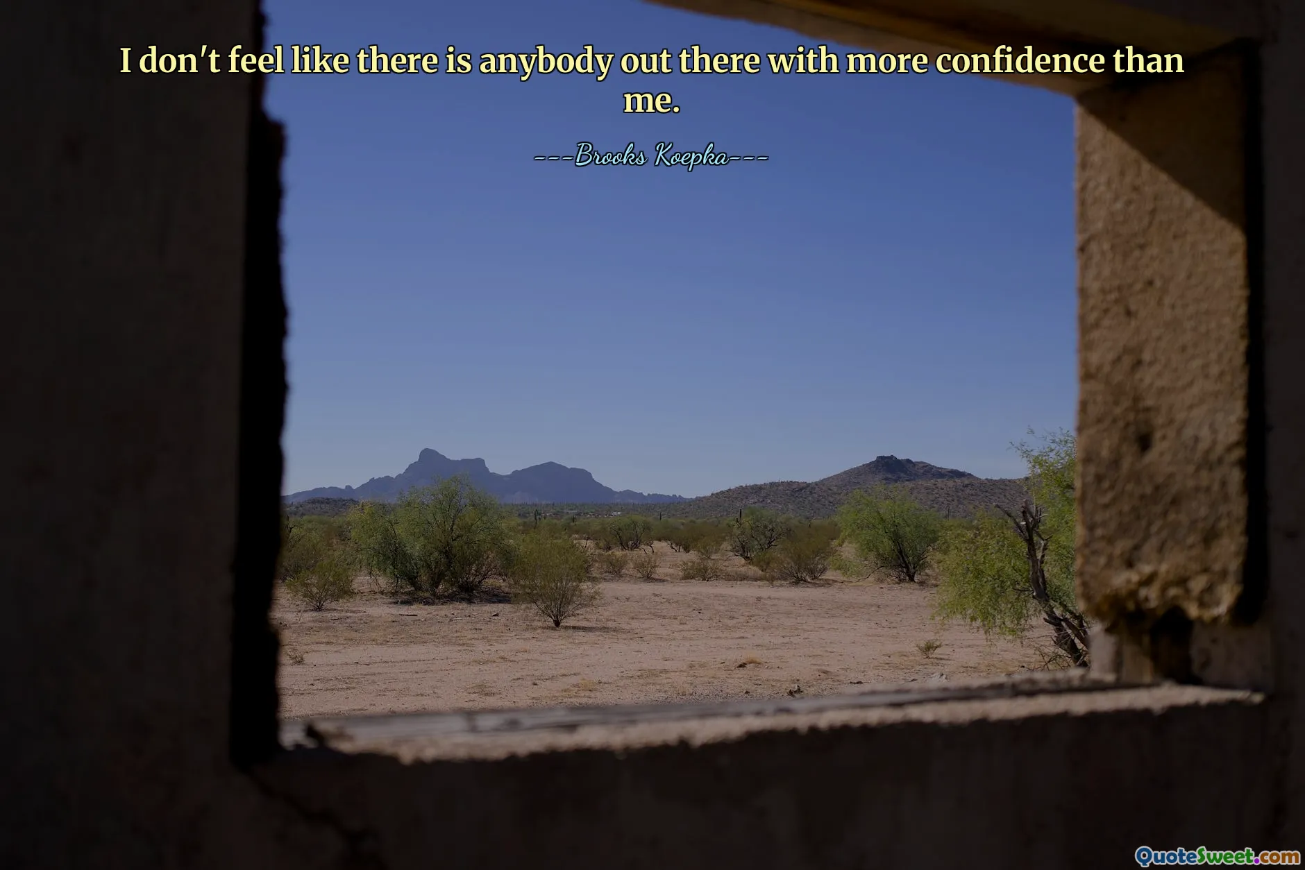 I don't feel like there is anybody out there with more confidence than me.