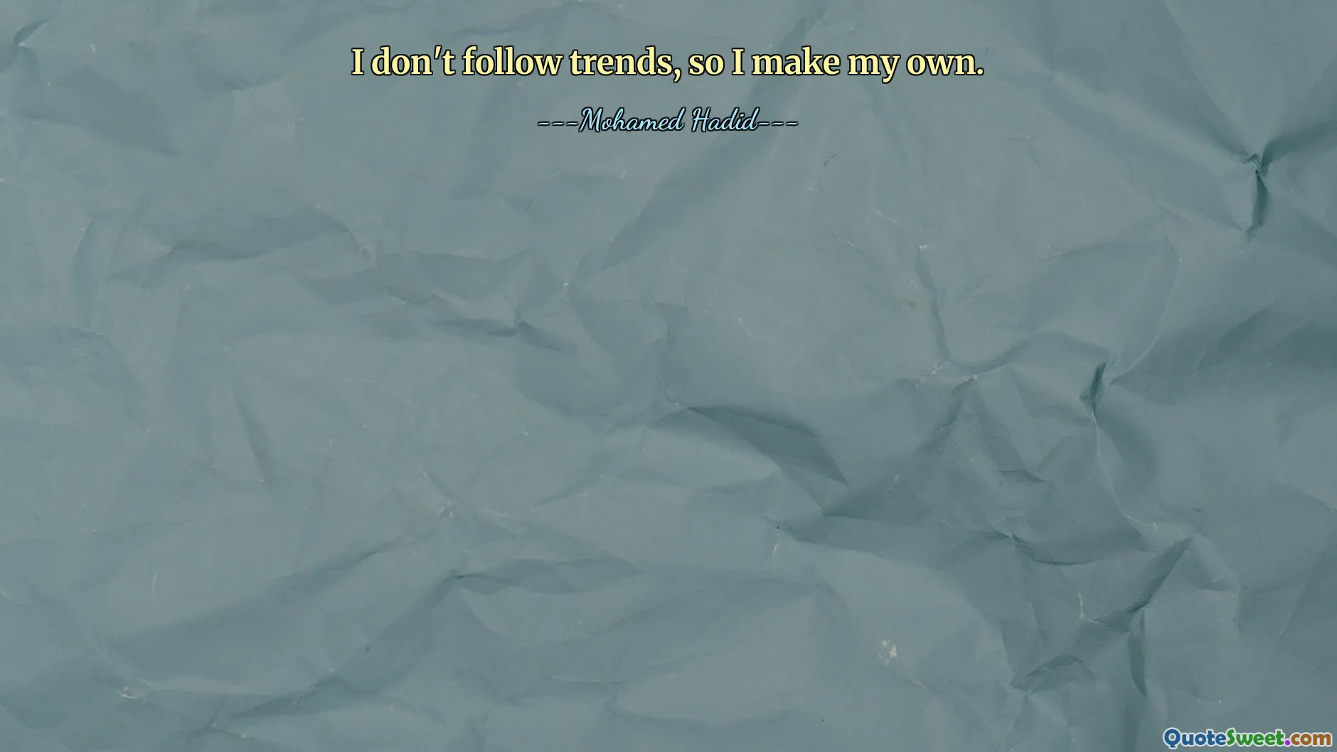 I don't follow trends, so I make my own.