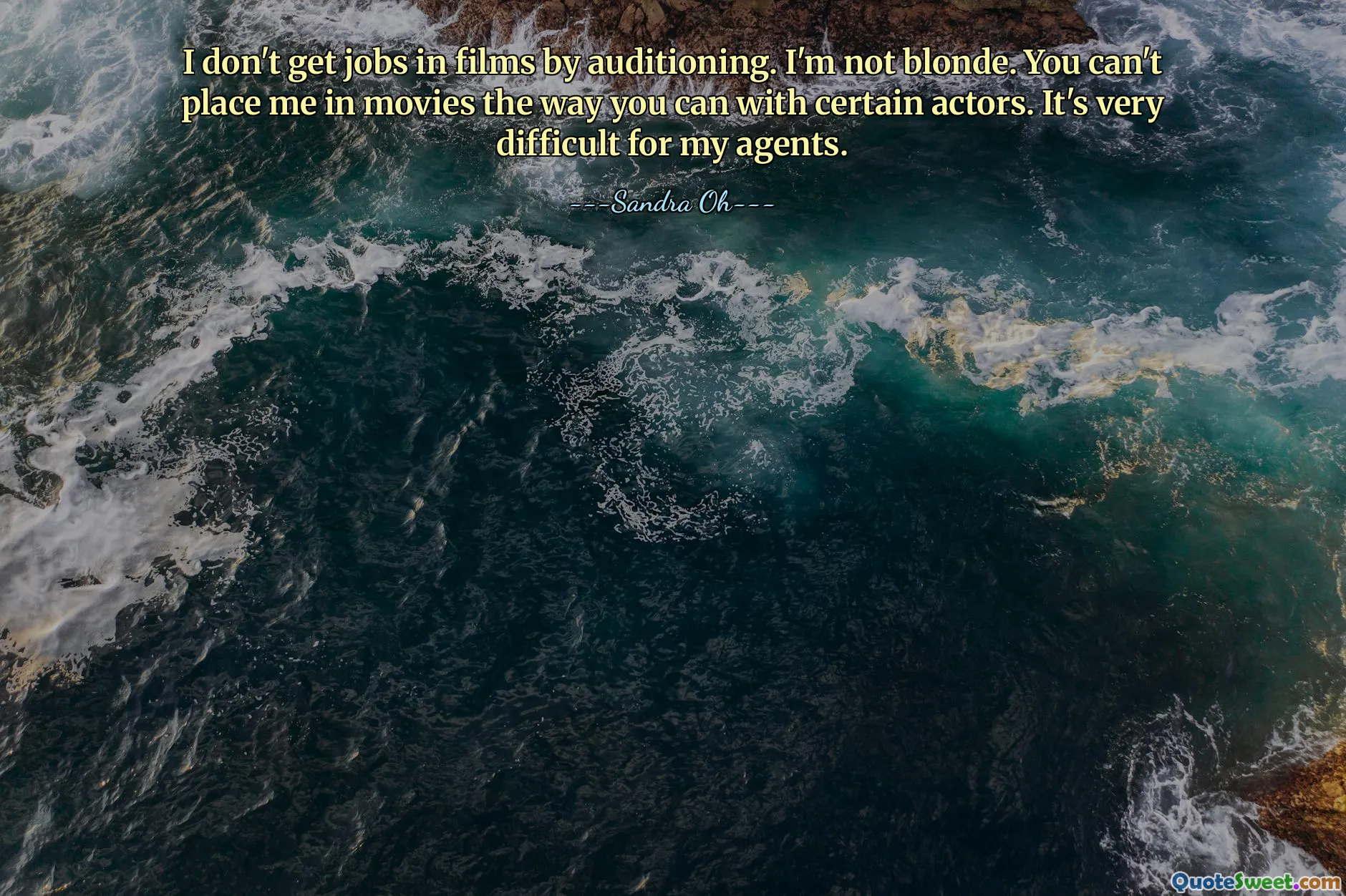 I don't get jobs in films by auditioning. I'm not blonde. You can't place me in movies the way you can with certain actors. It's very difficult for my agents.