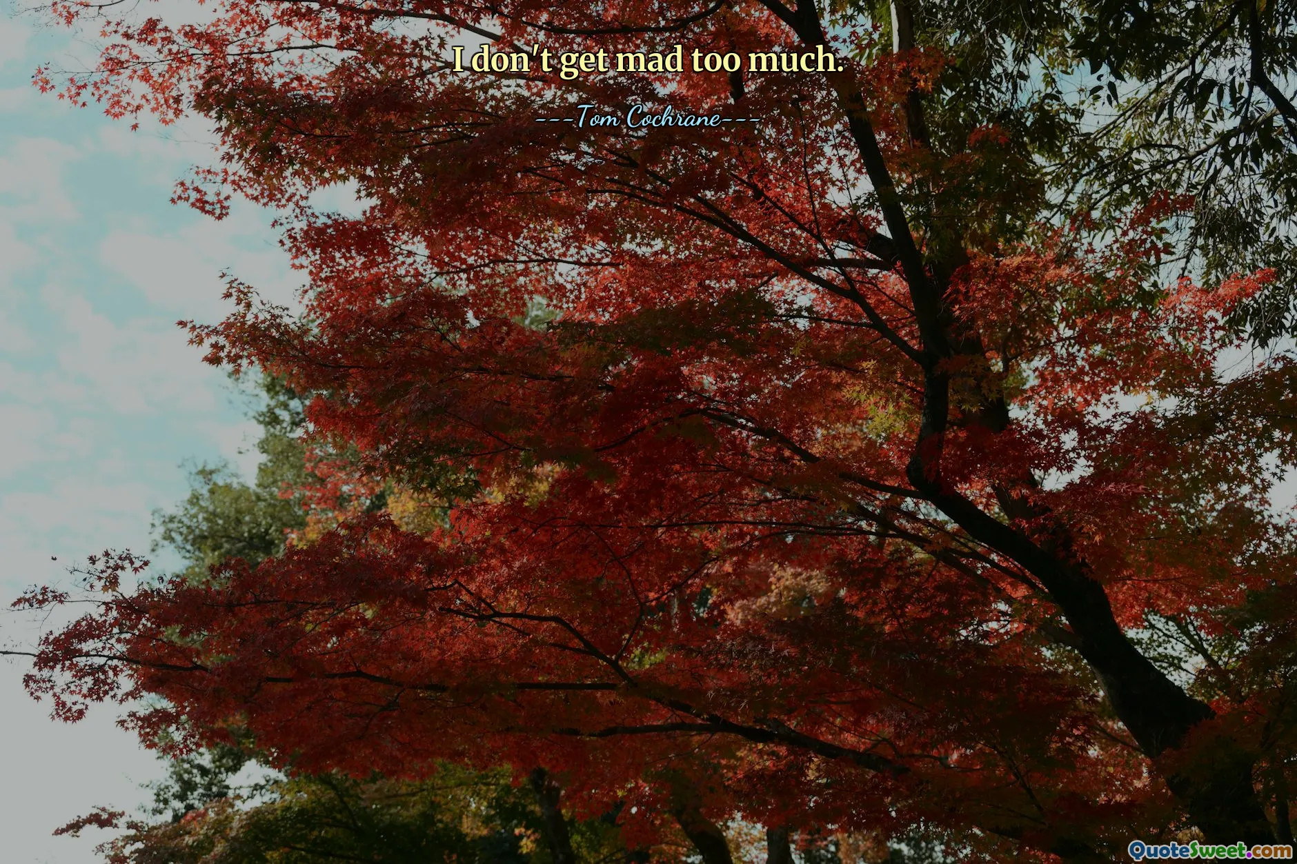 I don't get mad too much.