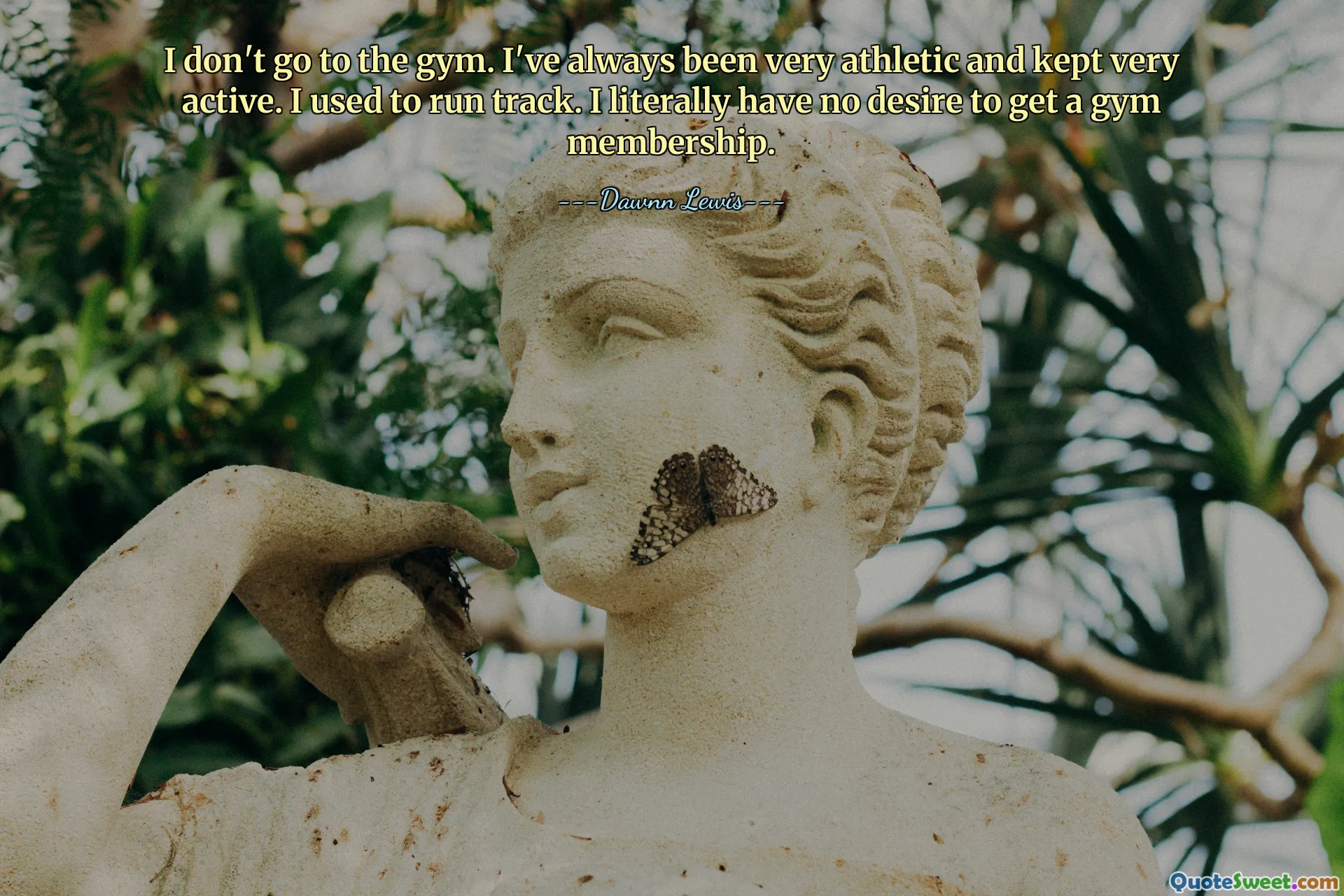 我不去健身房。我一直非常运动并且保持非常活跃。我以前是跑田径的我真的不想成为健身房会员。