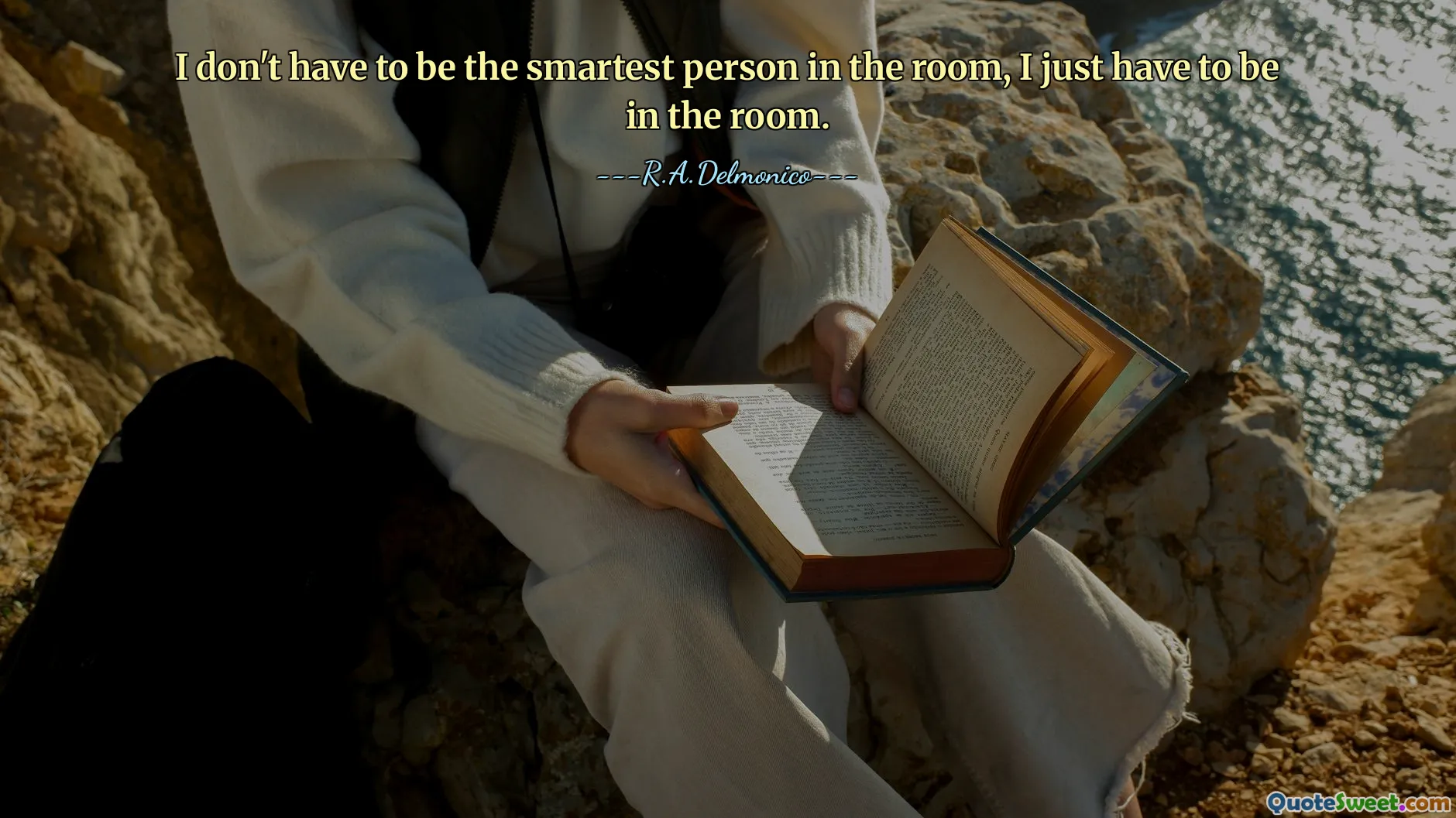 I don't have to be the smartest person in the room, I just have to be in the room.