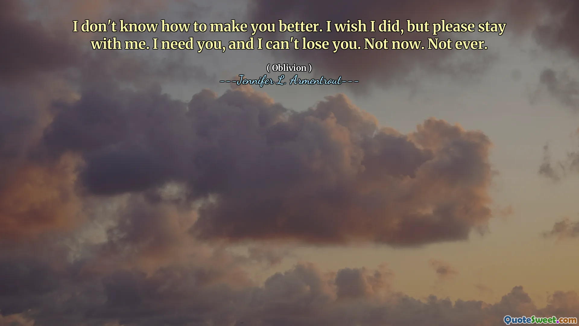 I don't know how to make you better. I wish I did, but please stay with me. I need you, and I can't lose you. Not now. Not ever.