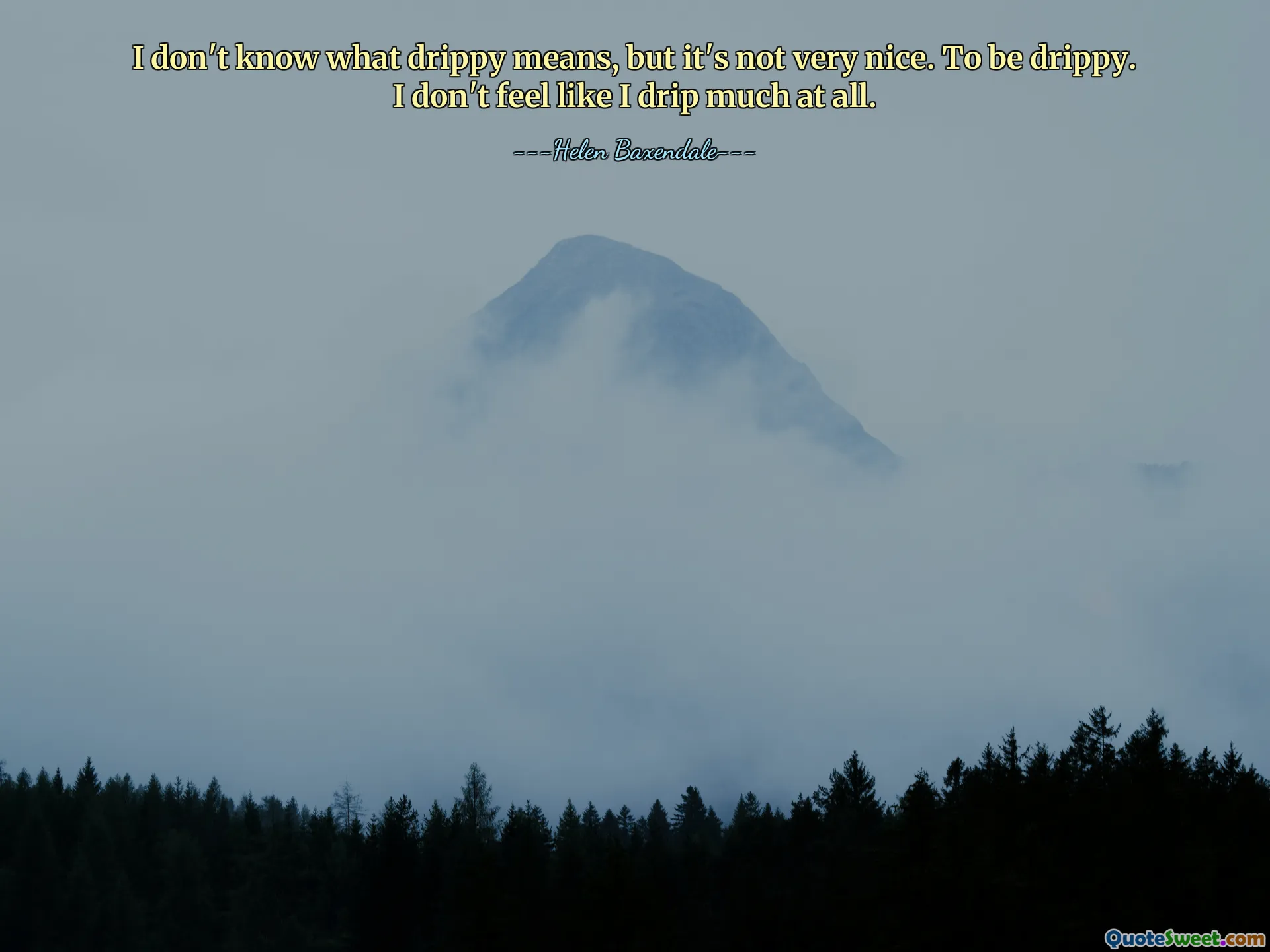 I don't know what drippy means, but it's not very nice. To be drippy. I don't feel like I drip much at all.