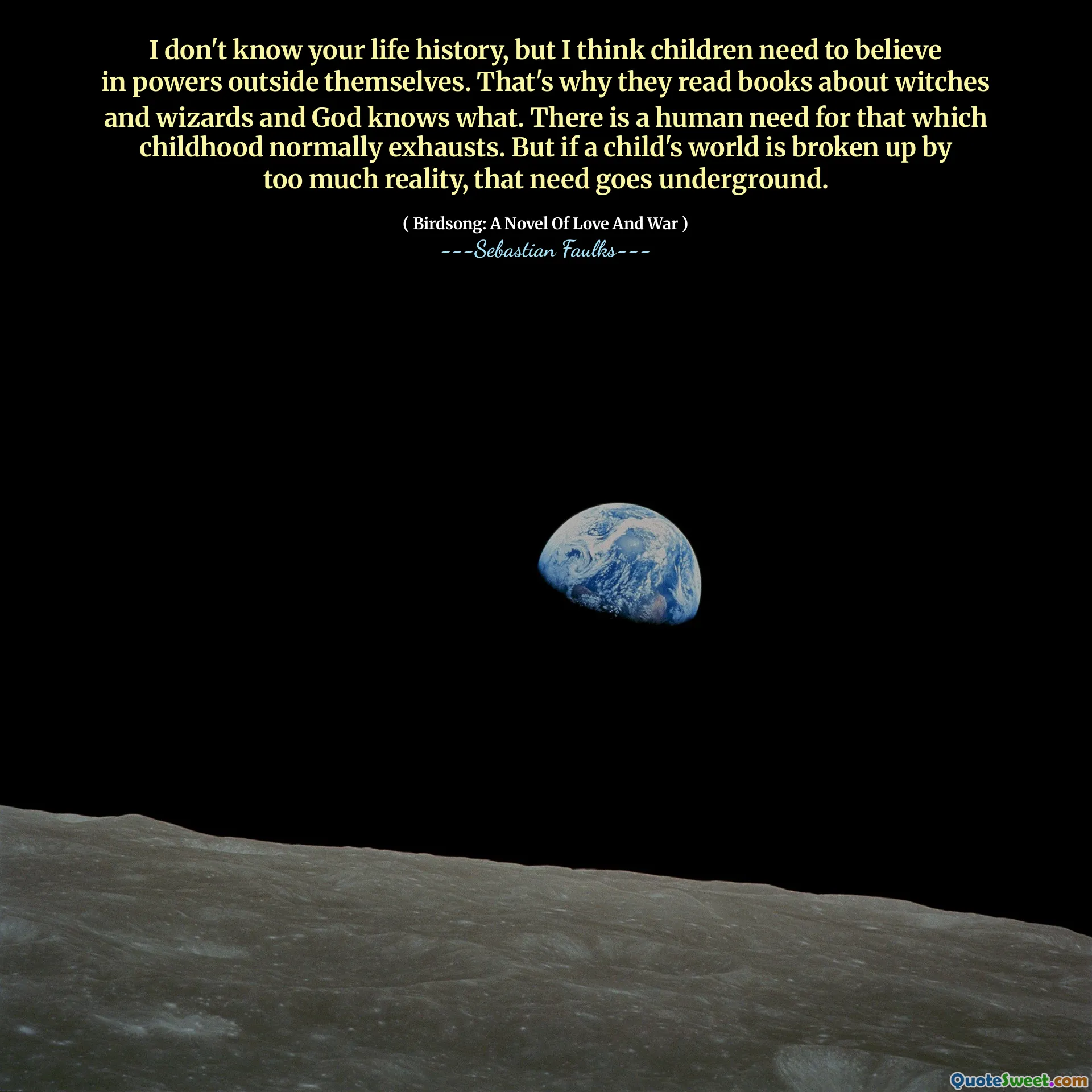 나는 당신의 삶의 역사를 알지 못하지만 아이들은 외부의 힘을 믿어야한다고 생각합니다. 그렇기 때문에 그들은 마녀와 마법사에 관한 책을 읽고 하나님은 무엇을 알고 있습니다. 어린 시절이 일반적으로 소진하는 인간의 필요가 있습니다. 그러나 어린이의 세계가 너무 많은 현실에 의해 분해된다면, 그 필요성은 지하에 있습니다.