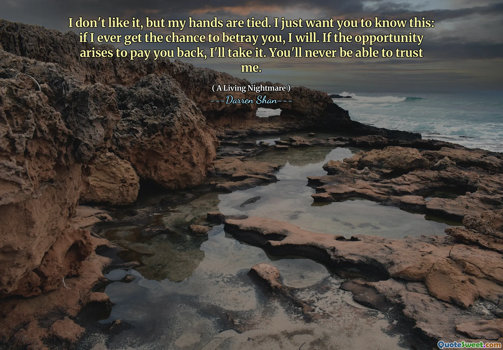 I don't like it, but my hands are tied. I just want you to know this: if I ever get the chance to betray you, I will. If the opportunity arises to pay you back, I'll take it. You'll never be able to trust me.
