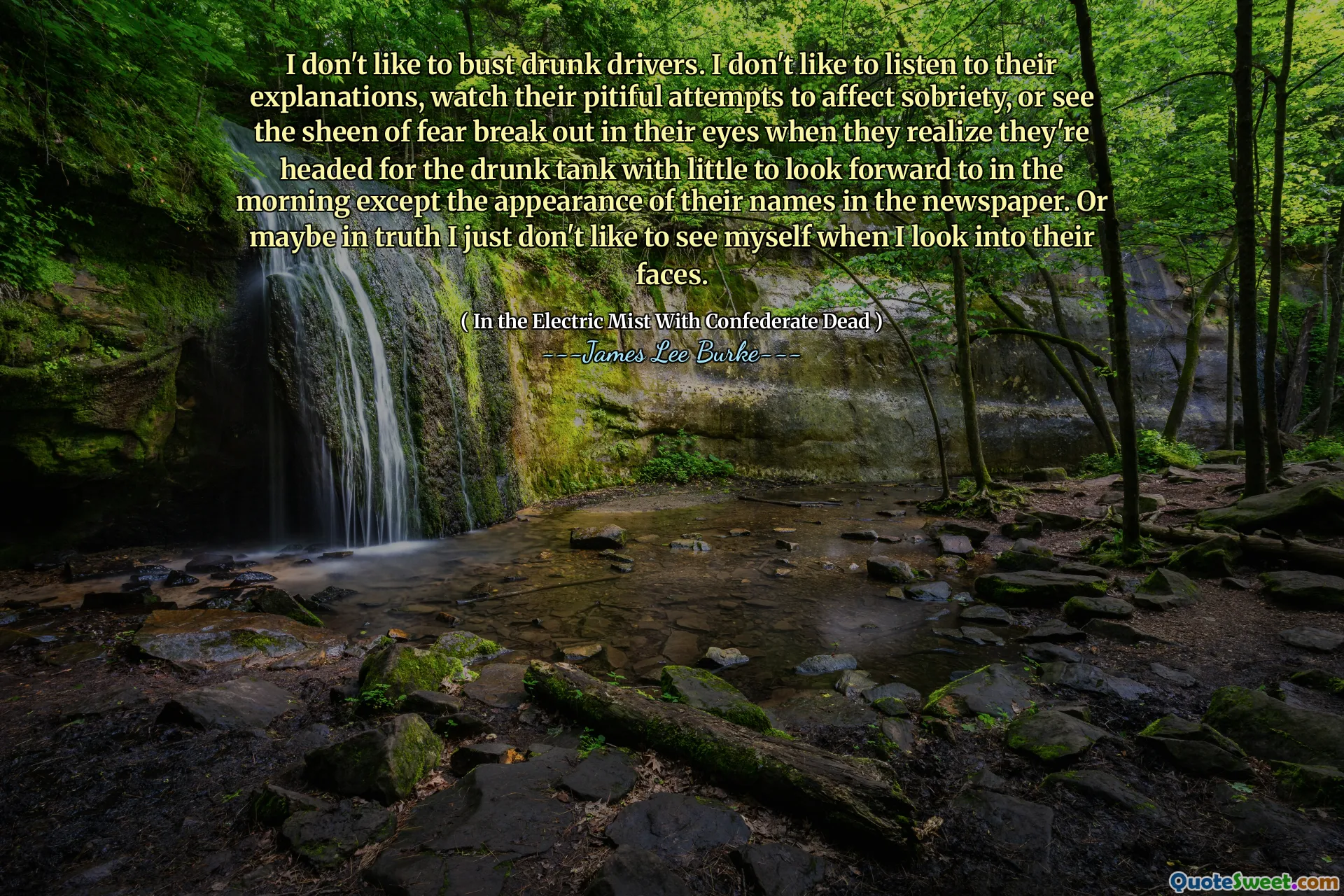 I don't like to bust drunk drivers. I don't like to listen to their explanations, watch their pitiful attempts to affect sobriety, or see the sheen of fear break out in their eyes when they realize they're headed for the drunk tank with little to look forward to in the morning except the appearance of their names in the newspaper. Or maybe in truth I just don't like to see myself when I look into their faces.