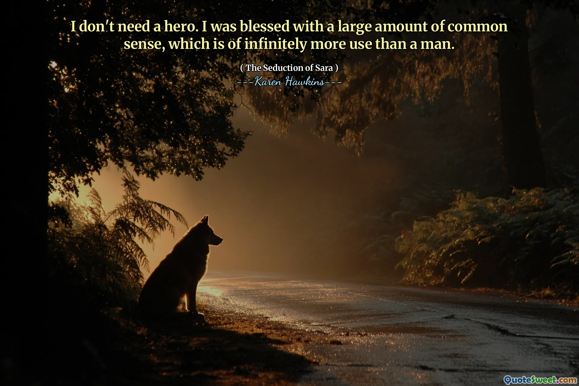 I don't need a hero. I was blessed with a large amount of common sense, which is of infinitely more use than a man.