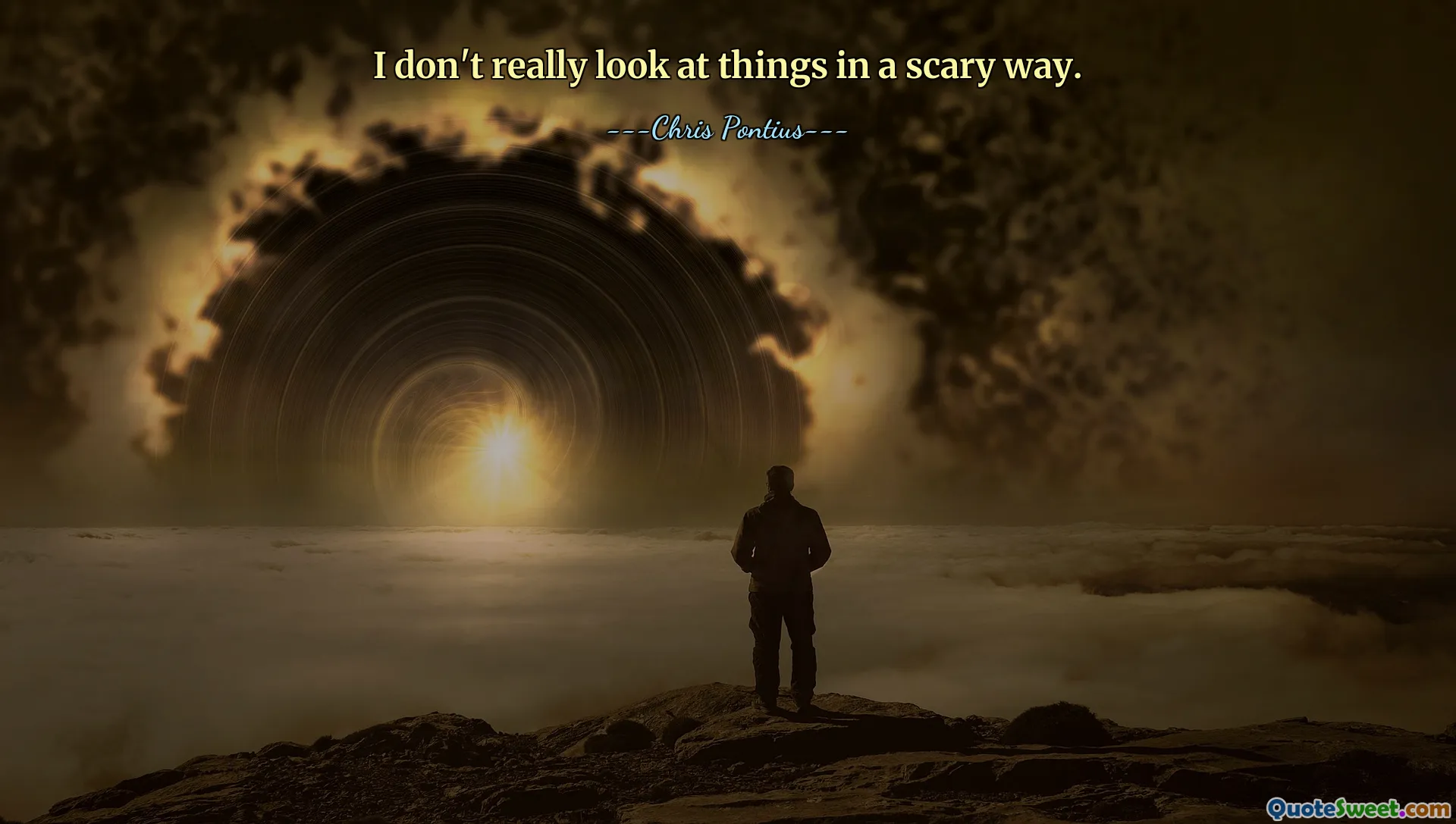 I don't really look at things in a scary way.