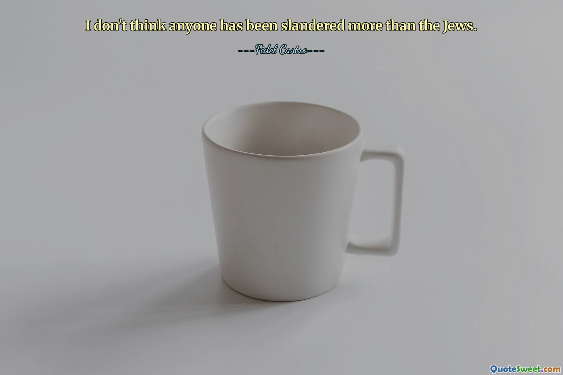 I don't think anyone has been slandered more than the Jews.