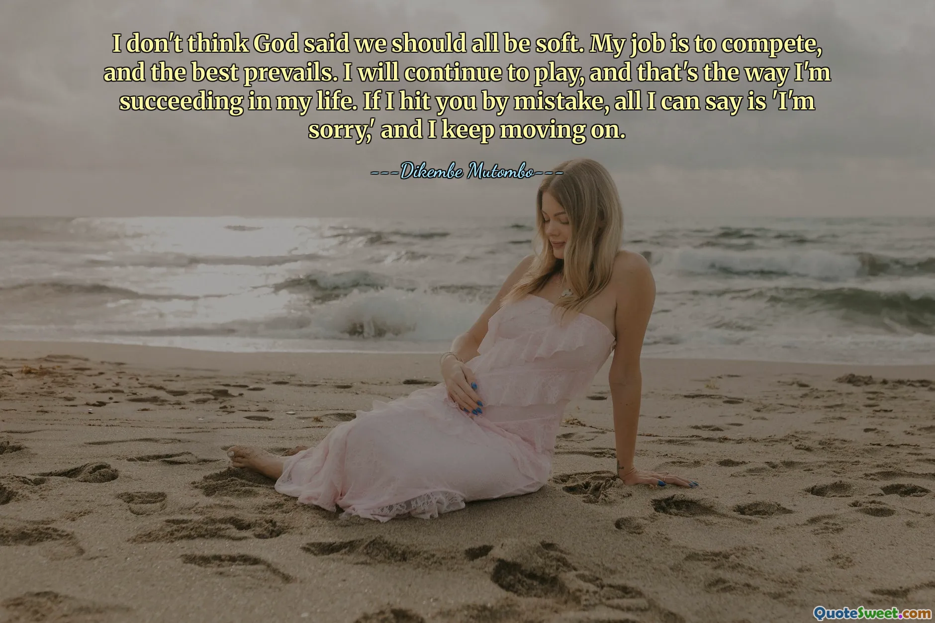 मुझे नहीं लगता कि भगवान ने कहा है कि हम सभी को नरम होना चाहिए। मेरा काम प्रतिस्पर्धा करना है और सर्वश्रेष्ठ की जीत होती है। मैं खेलना जारी रखूंगा और इसी तरह मैं अपने जीवन में सफल हो रहा हूं। यदि मैं तुम्हें गलती से मार दूं, तो मैं केवल इतना कह सकता हूं कि 'मुझे क्षमा करें' और मैं आगे बढ़ता रहता हूं।