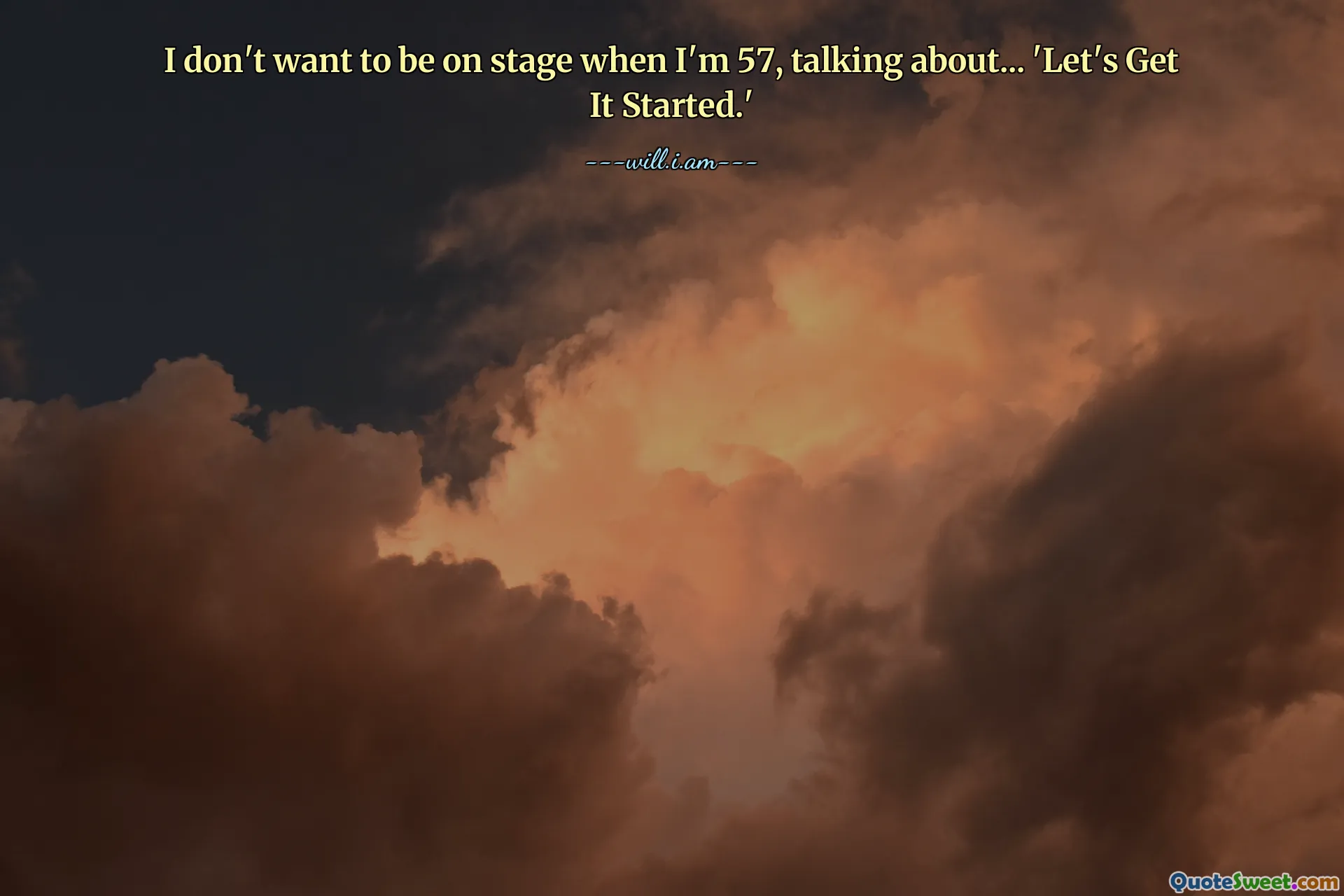 I don't want to be on stage when I'm 57, talking about... 'Let's Get It Started.'