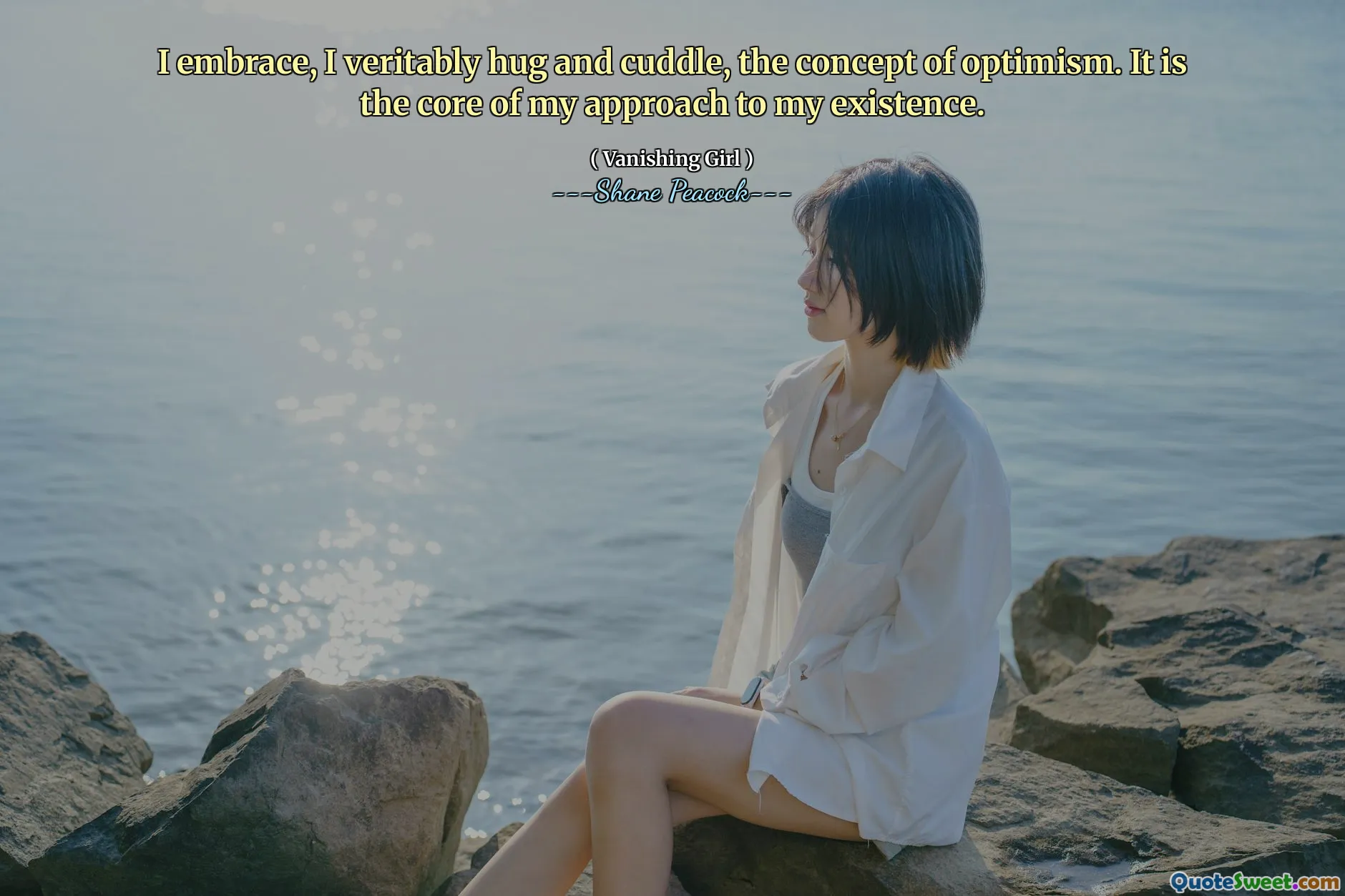 I embrace, I veritably hug and cuddle, the concept of optimism. It is the core of my approach to my existence.