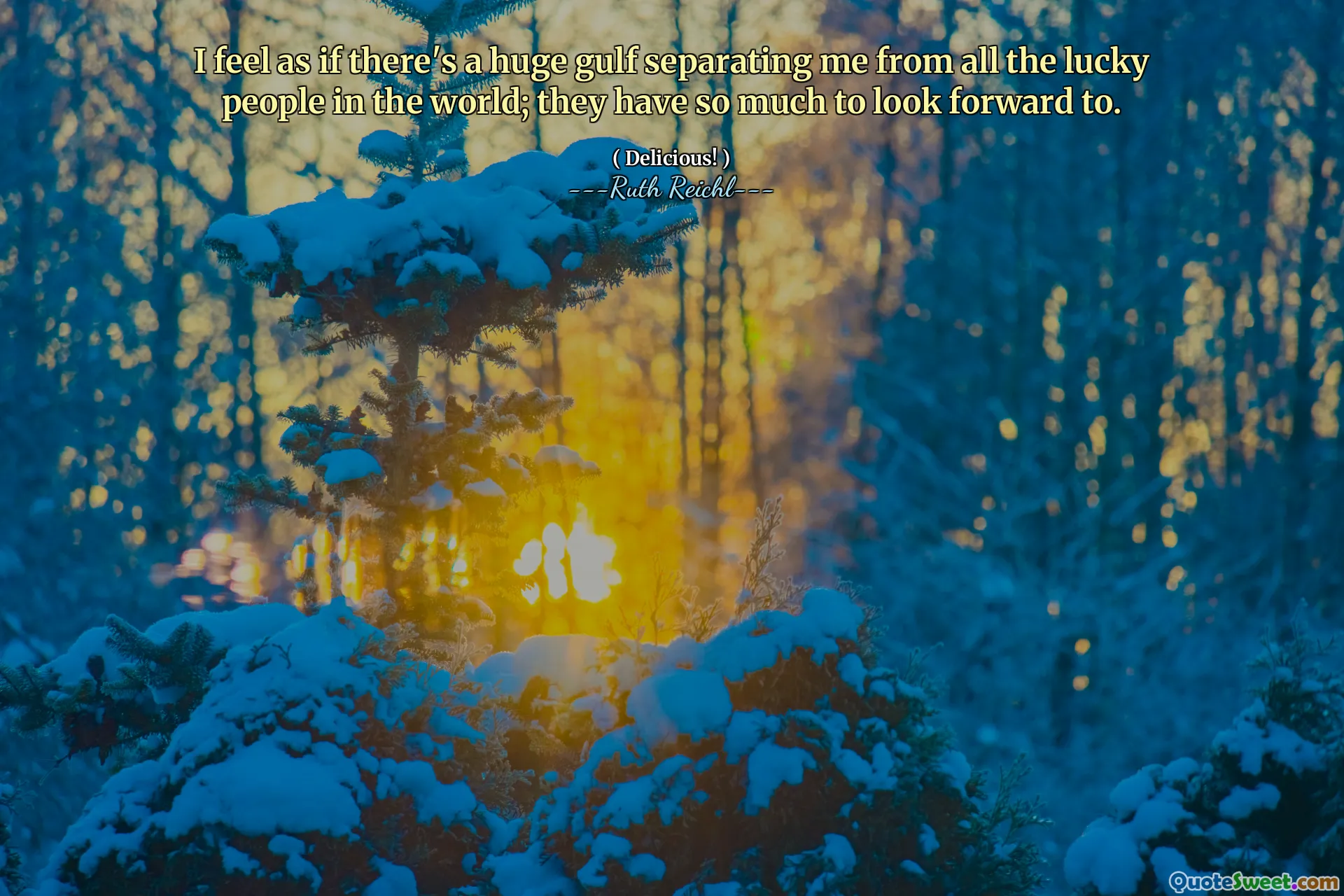 I feel as if there's a huge gulf separating me from all the lucky people in the world; they have so much to look forward to.