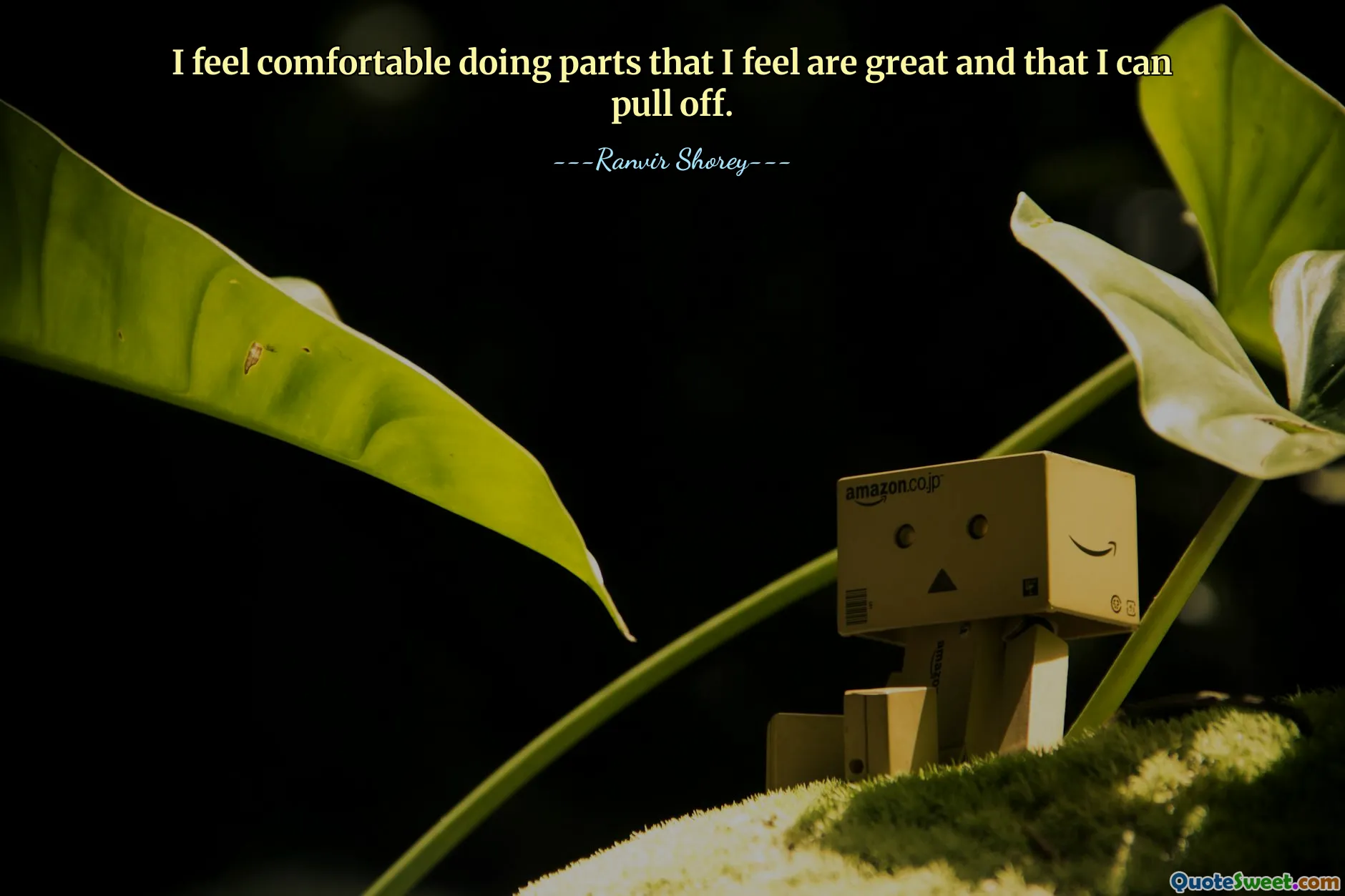 I feel comfortable doing parts that I feel are great and that I can pull off.