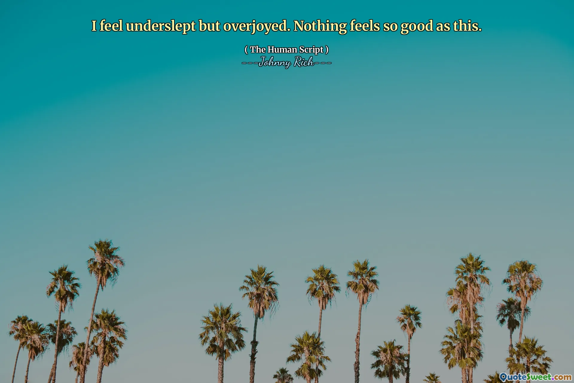 I feel underslept but overjoyed. Nothing feels so good as this.