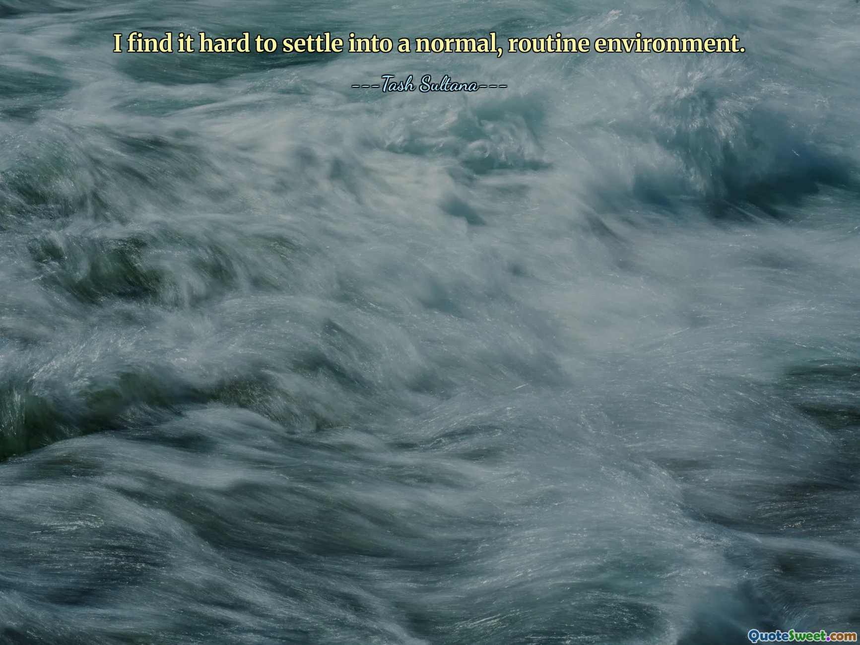 I find it hard to settle into a normal, routine environment.