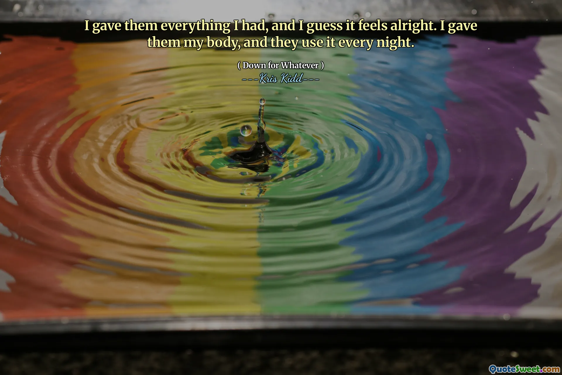 I gave them everything I had, and I guess it feels alright. I gave them my body, and they use it every night.