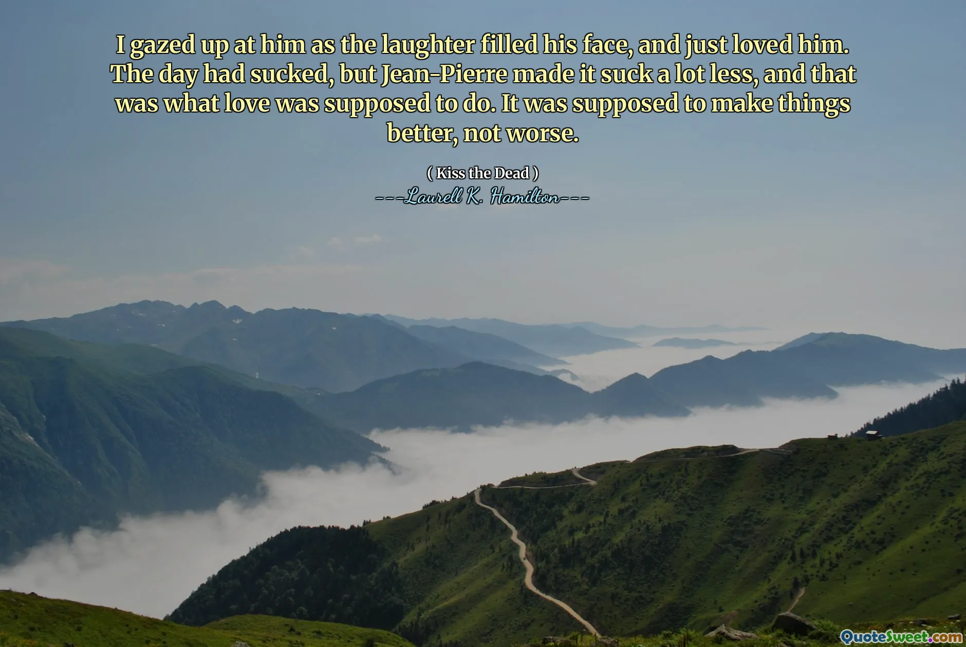 I gazed up at him as the laughter filled his face, and just loved him. The day had sucked, but Jean-Pierre made it suck a lot less, and that was what love was supposed to do. It was supposed to make things better, not worse.