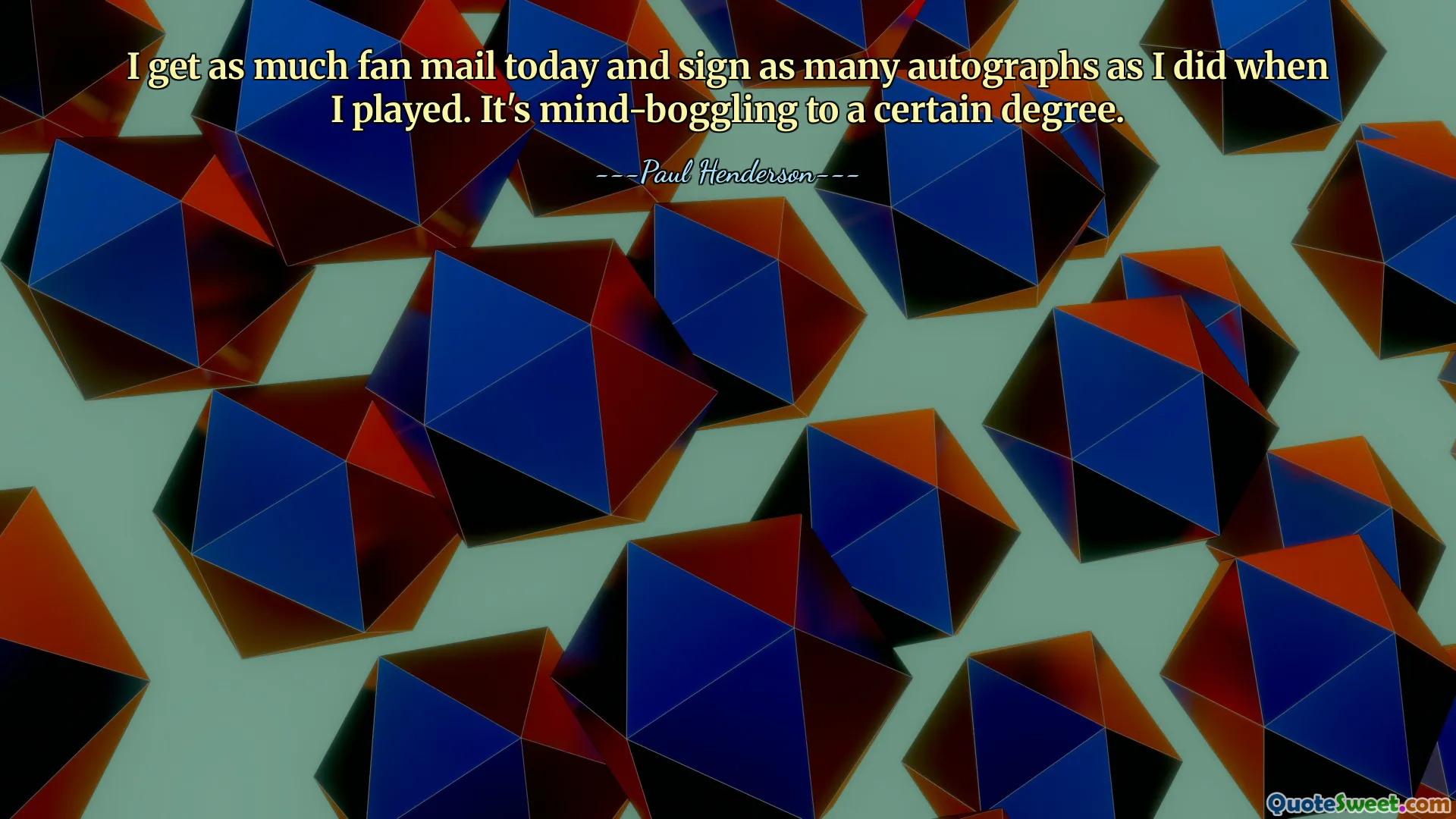 I get as much fan mail today and sign as many autographs as I did when I played. It's mind-boggling to a certain degree.