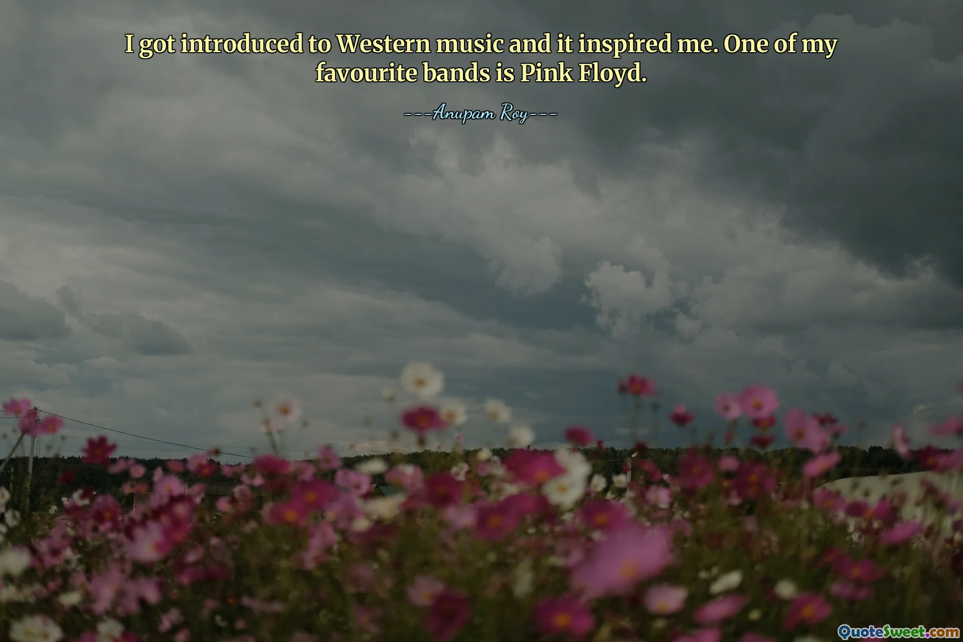 I got introduced to Western music and it inspired me. One of my favourite bands is Pink Floyd.