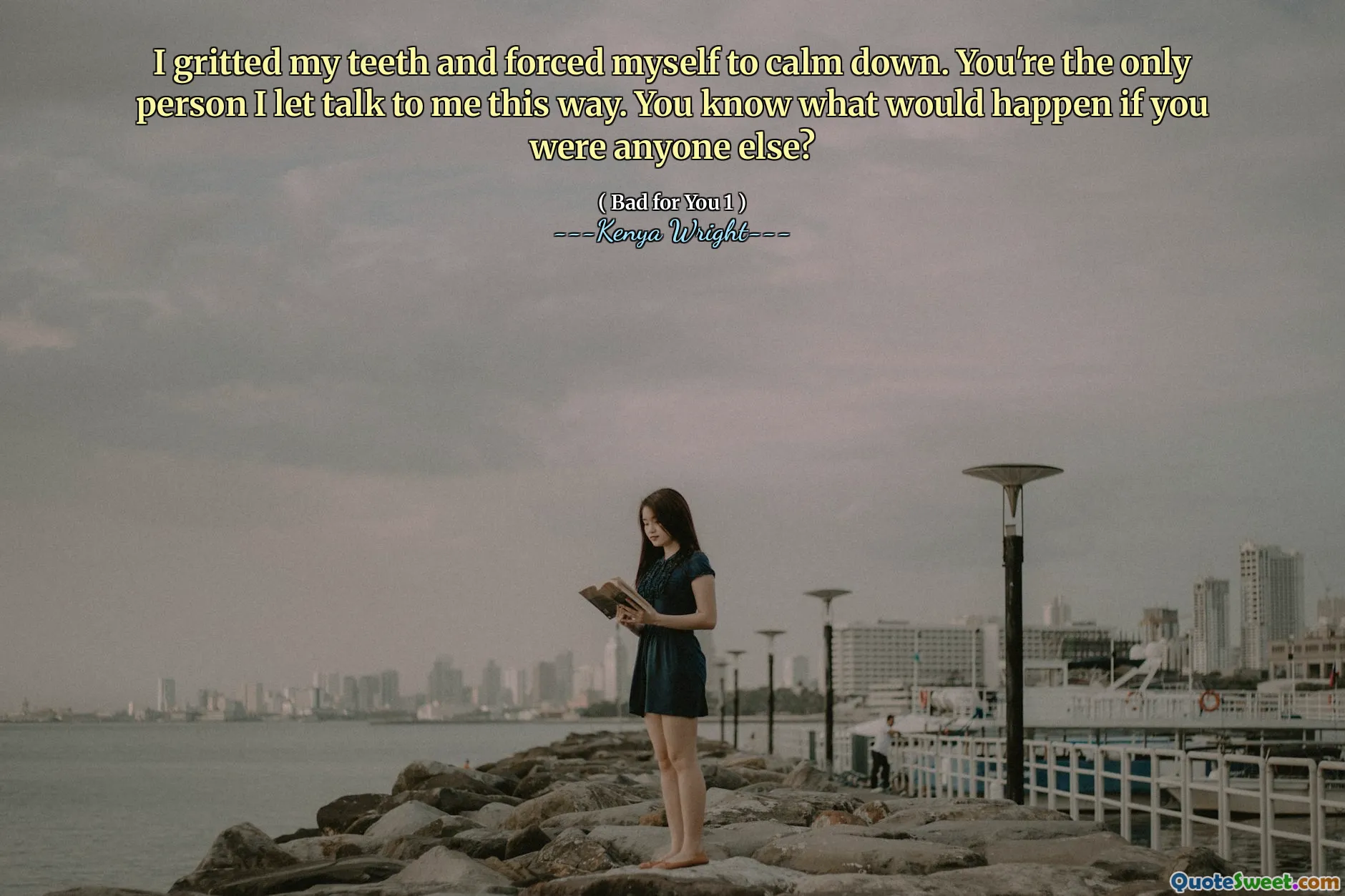 I gritted my teeth and forced myself to calm down. You're the only person I let talk to me this way. You know what would happen if you were anyone else?
