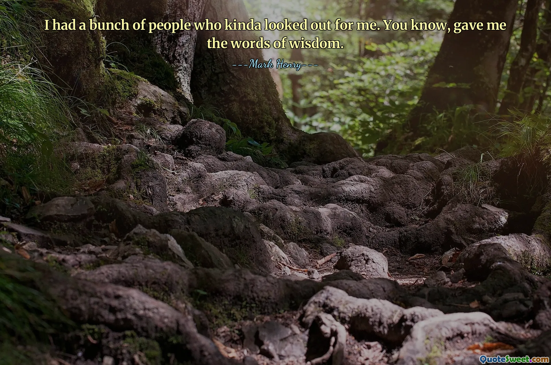 Ich hatte eine Menge Leute, die irgendwie auf mich aufgepasst haben. Weißt du, er hat mir die Worte der Weisheit gegeben.