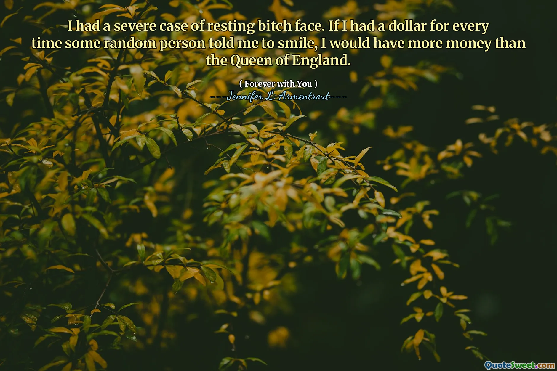 I had a severe case of resting bitch face. If I had a dollar for every time some random person told me to smile, I would have more money than the Queen of England.