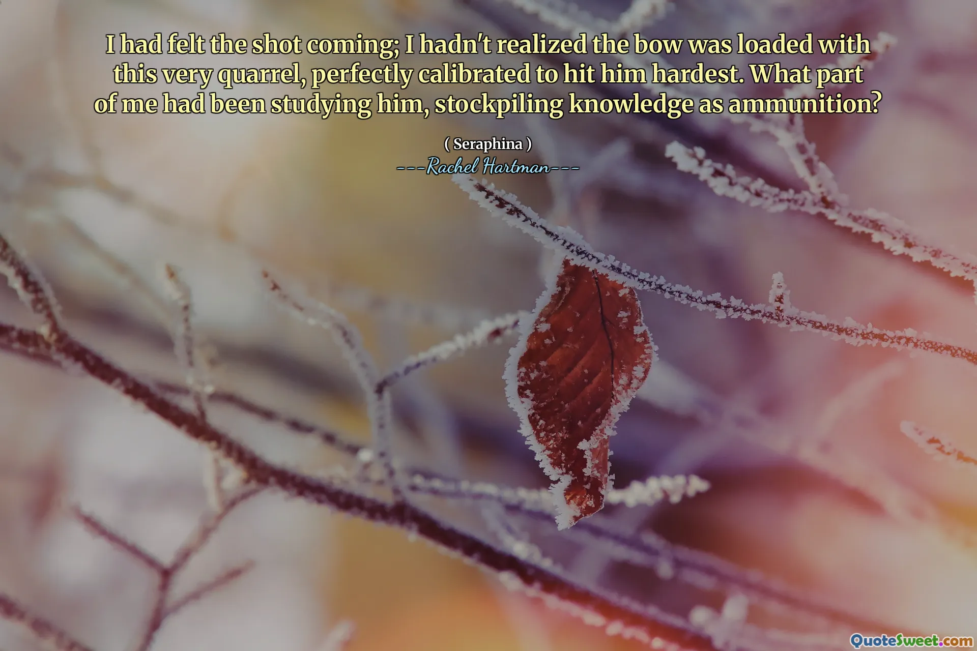 I had felt the shot coming; I hadn't realized the bow was loaded with this very quarrel, perfectly calibrated to hit him hardest. What part of me had been studying him, stockpiling knowledge as ammunition?