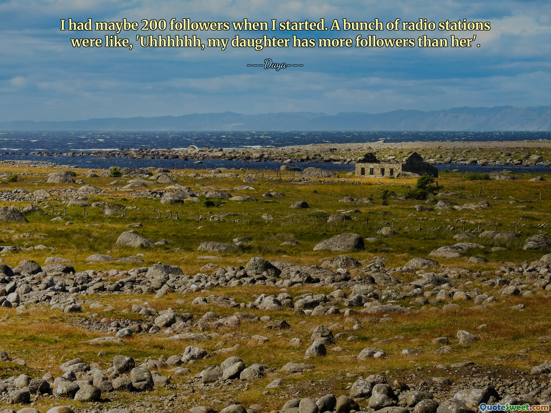 I had maybe 200 followers when I started. A bunch of radio stations were like, 'Uhhhhhh, my daughter has more followers than her'.