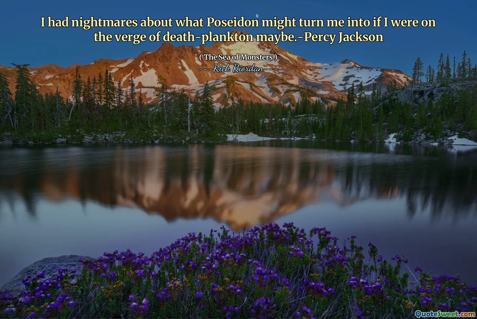 I had nightmares about what Poseidon might turn me into if I were on the verge of death-plankton maybe.-Percy Jackson