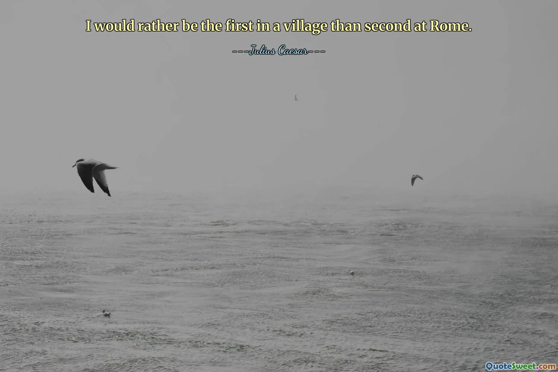 I would rather be the first in a village than second at Rome.
