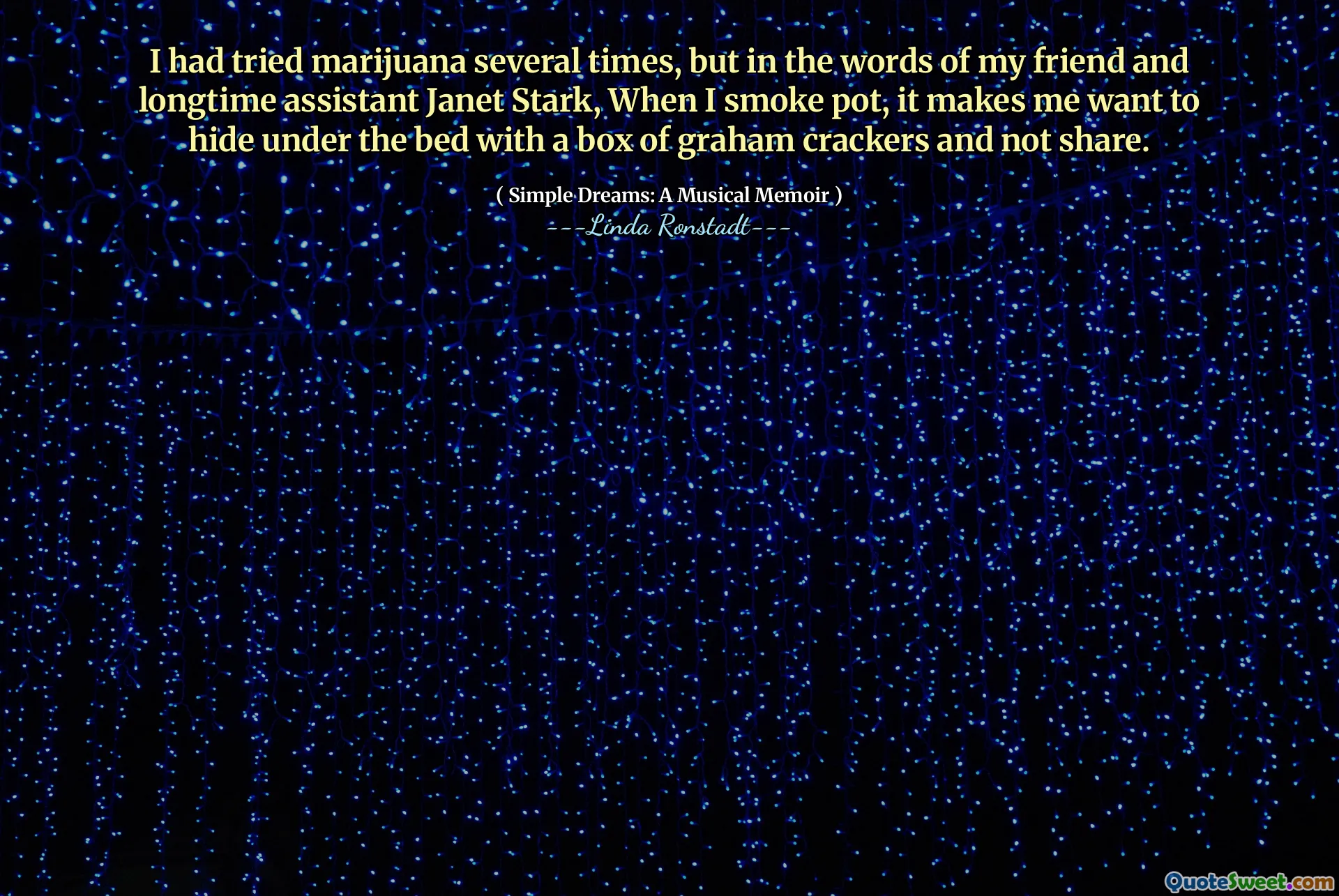 I had tried marijuana several times, but in the words of my friend and longtime assistant Janet Stark, When I smoke pot, it makes me want to hide under the bed with a box of graham crackers and not share.