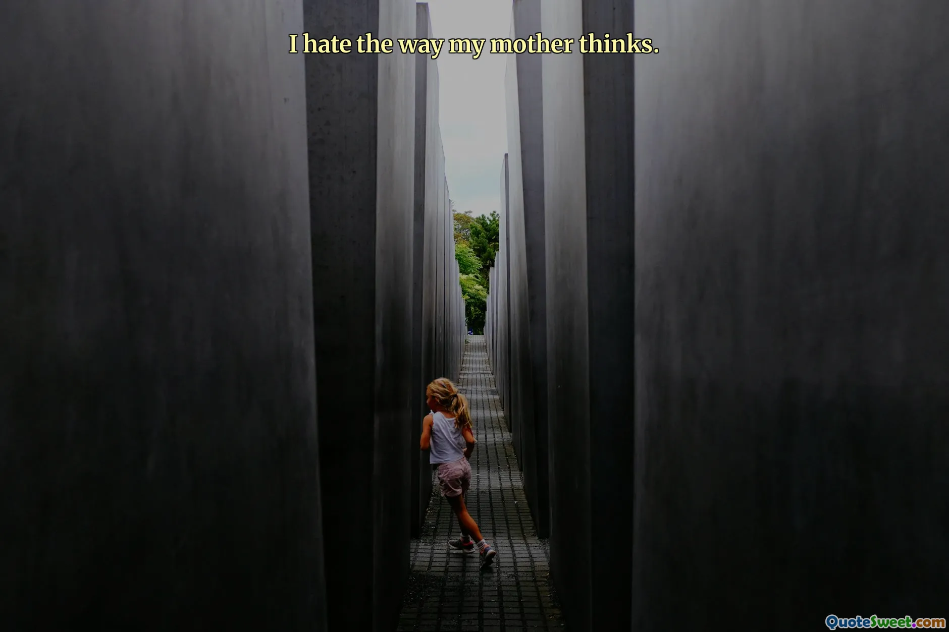 I hate the way my mother thinks.