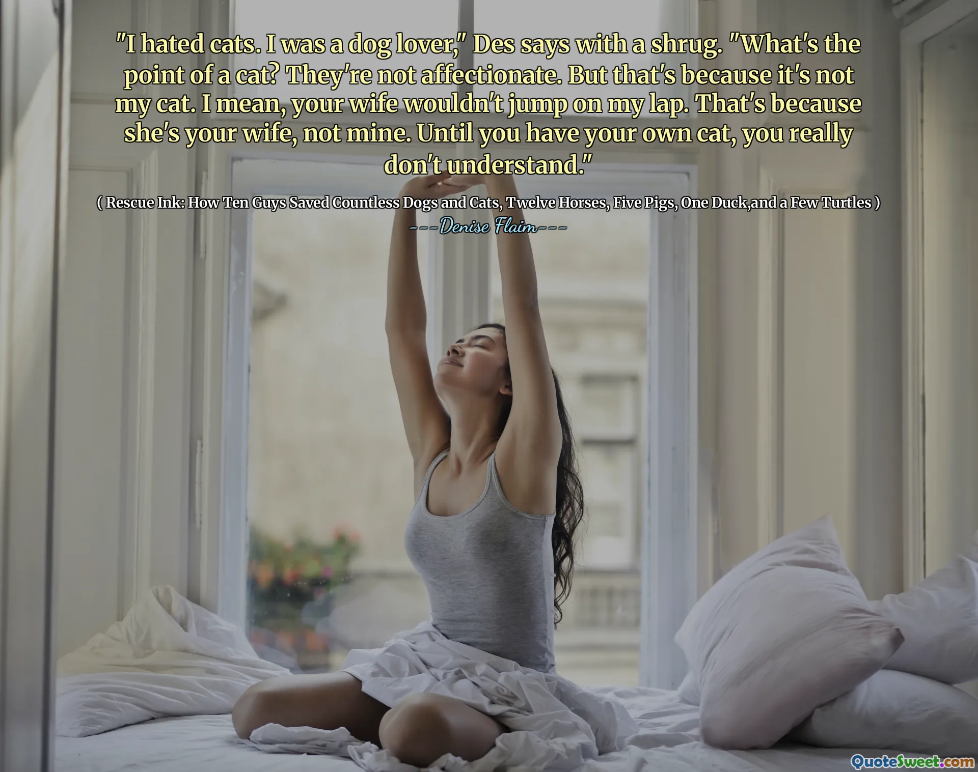 "I hated cats. I was a dog lover," Des says with a shrug. "What's the point of a cat? They're not affectionate. But that's because it's not my cat. I mean, your wife wouldn't jump on my lap. That's because she's your wife, not mine. Until you have your own cat, you really don't understand."