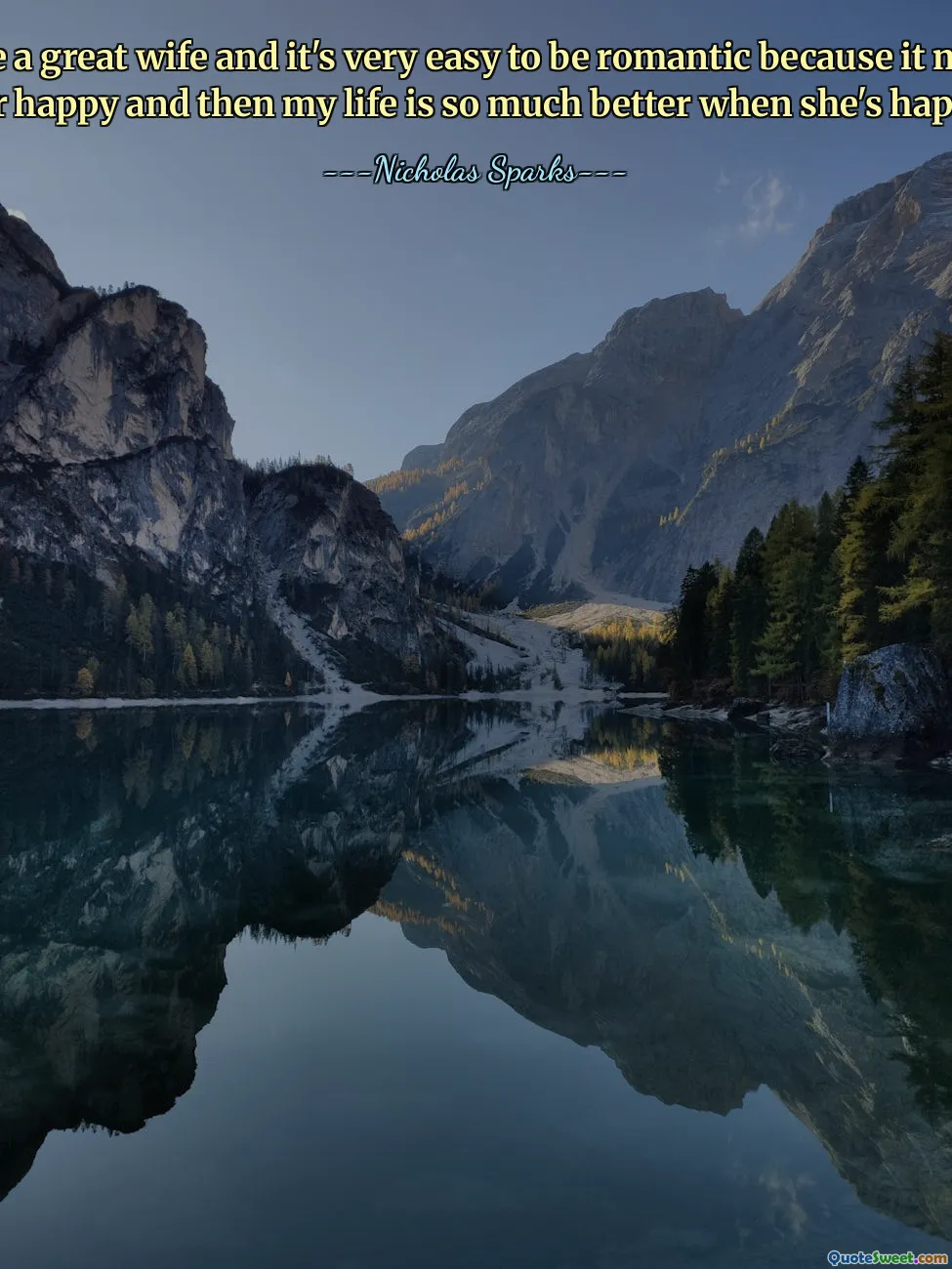 I have a great wife and it's very easy to be romantic because it makes her happy and then my life is so much better when she's happy.