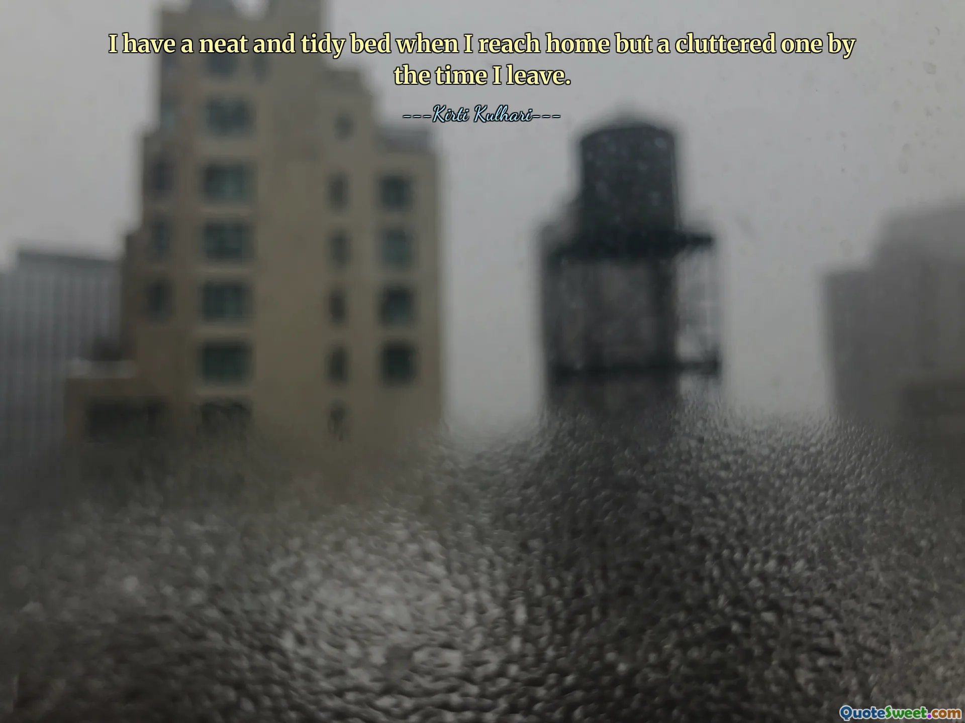 I have a neat and tidy bed when I reach home but a cluttered one by the time I leave.