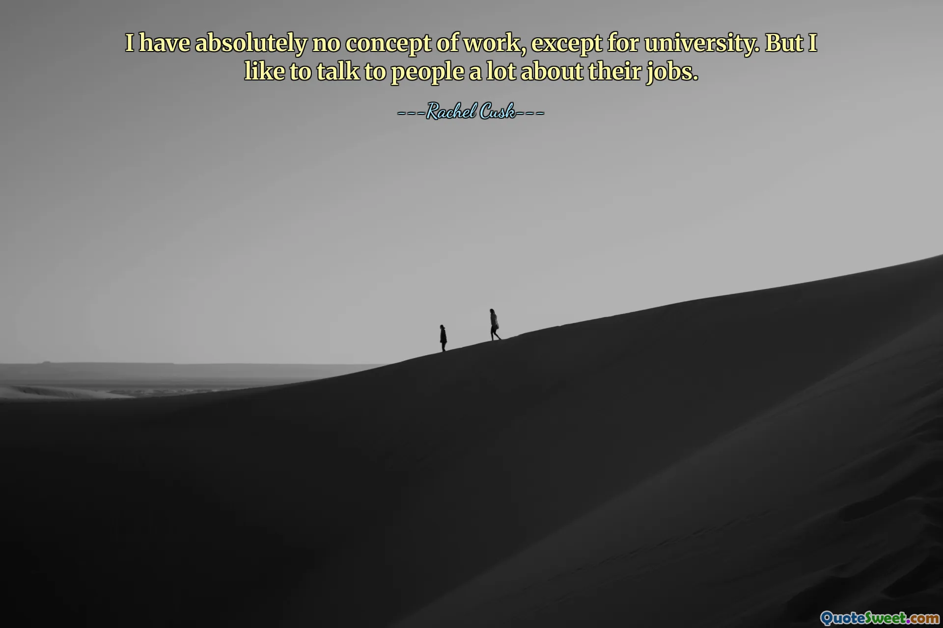 Je n'ai absolument aucune conception du travail, sauf à l'université. Mais j’aime beaucoup parler aux gens de leur travail.