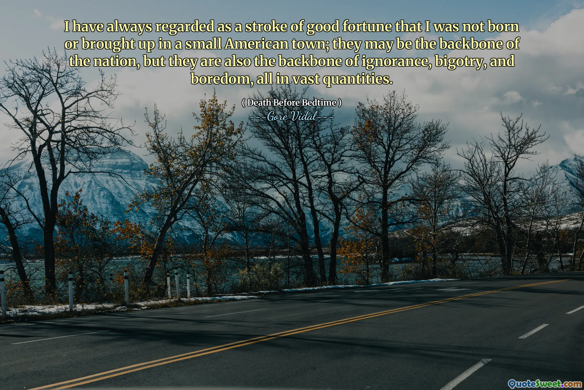 I have always regarded as a stroke of good fortune that I was not born or brought up in a small American town; they may be the backbone of the nation, but they are also the backbone of ignorance, bigotry, and boredom, all in vast quantities.