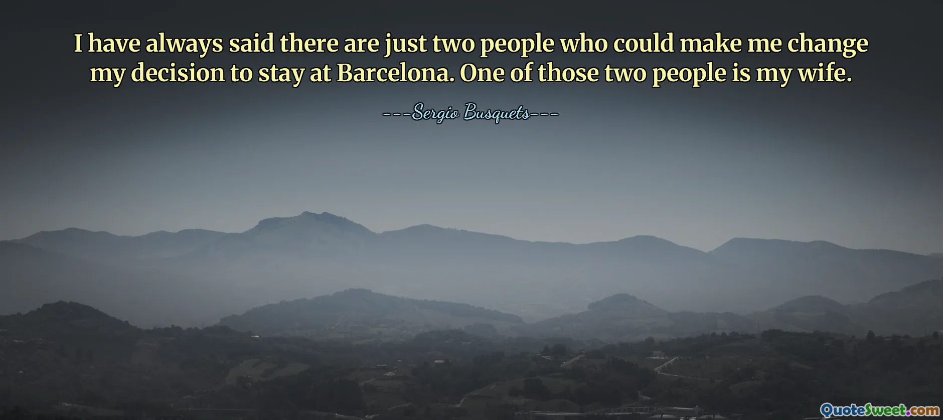 I have always said there are just two people who could make me change my decision to stay at Barcelona. One of those two people is my wife.