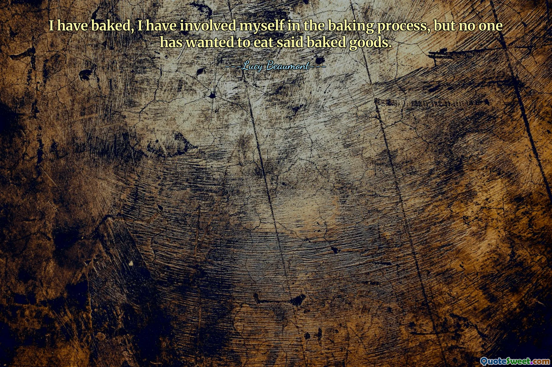 I have baked, I have involved myself in the baking process, but no one has wanted to eat said baked goods.