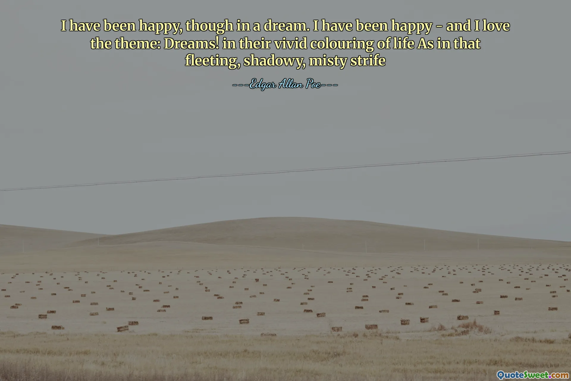 I have been happy, though in a dream. I have been happy - and I love the theme: Dreams! in their vivid colouring of life As in that fleeting, shadowy, misty strife