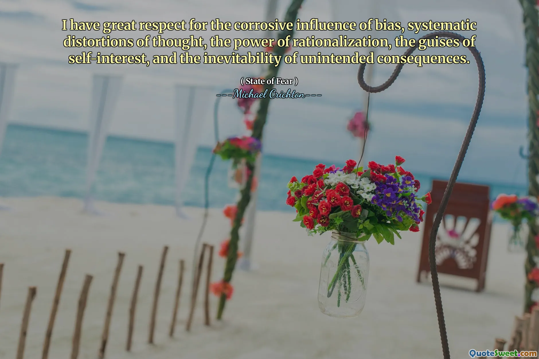 I have great respect for the corrosive influence of bias, systematic distortions of thought, the power of rationalization, the guises of self-interest, and the inevitability of unintended consequences.