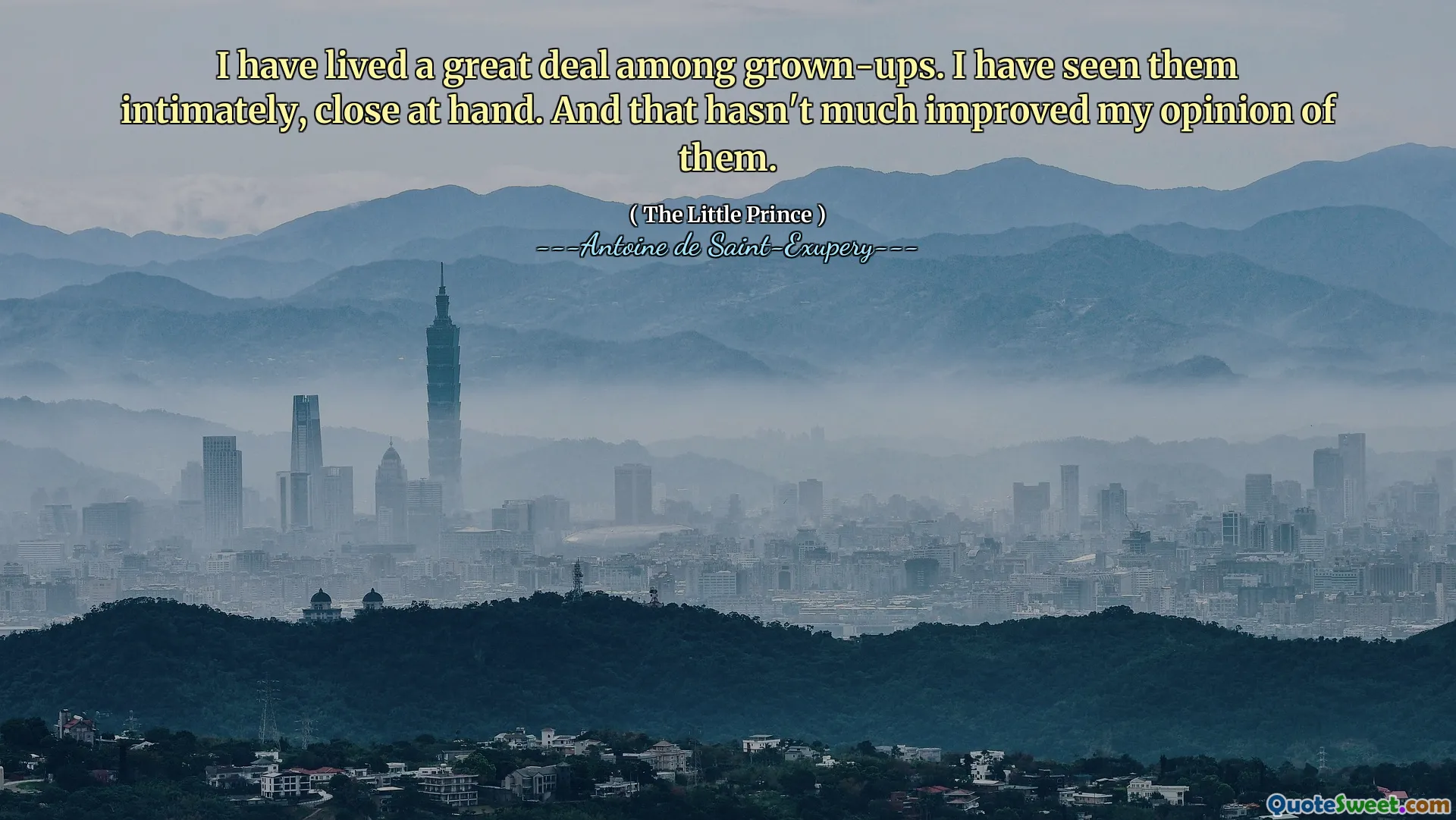 I have lived a great deal among grown-ups. I have seen them intimately, close at hand. And that hasn't much improved my opinion of them.