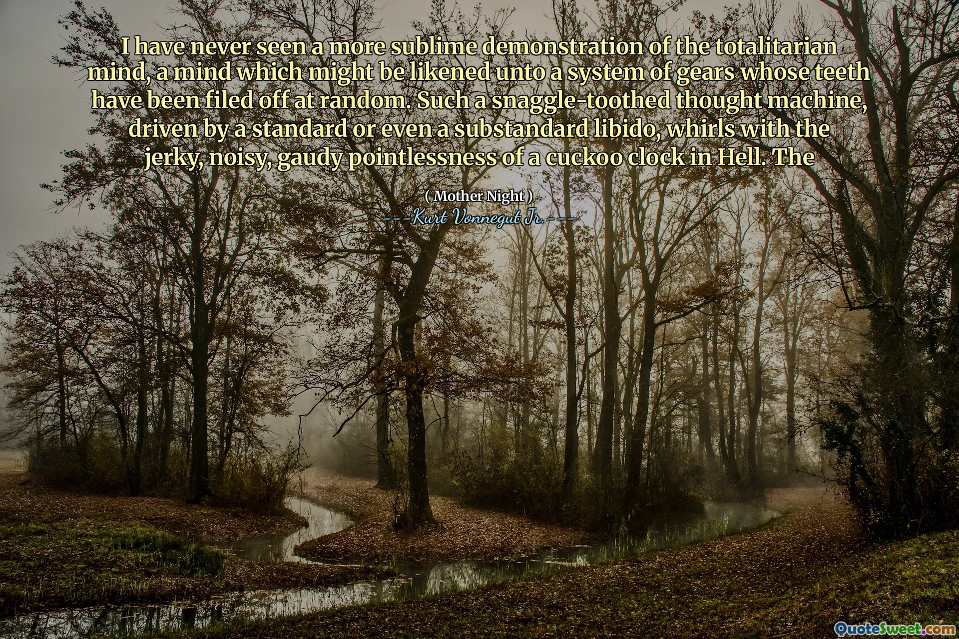 Non ho mai visto una dimostrazione più sublime della mente totalitaria, una mente che potrebbe essere paragonata a un sistema di ingranaggi i cui denti sono stati archiviati a caso. Una macchina per il pensiero così tanta strana, guidata da una libido standard o addirittura scadente, si gira con lautira inutile a scatti, rumorosa e sgargiante di un orologio a cuculo all'inferno. IL