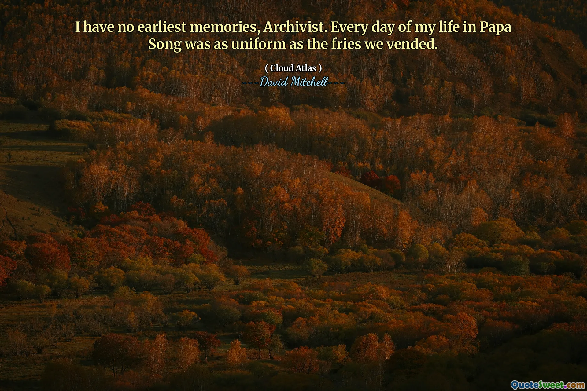 I have no earliest memories, Archivist. Every day of my life in Papa Song was as uniform as the fries we vended.