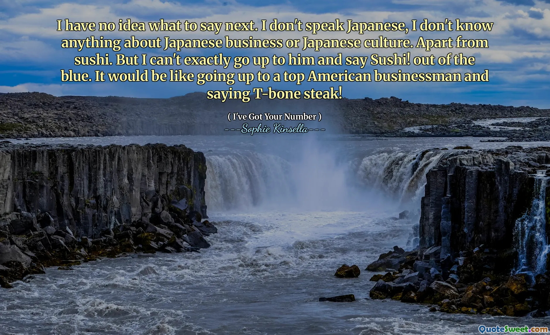 I have no idea what to say next. I don't speak Japanese, I don't know anything about Japanese business or Japanese culture. Apart from sushi. But I can't exactly go up to him and say Sushi! out of the blue. It would be like going up to a top American businessman and saying T-bone steak!