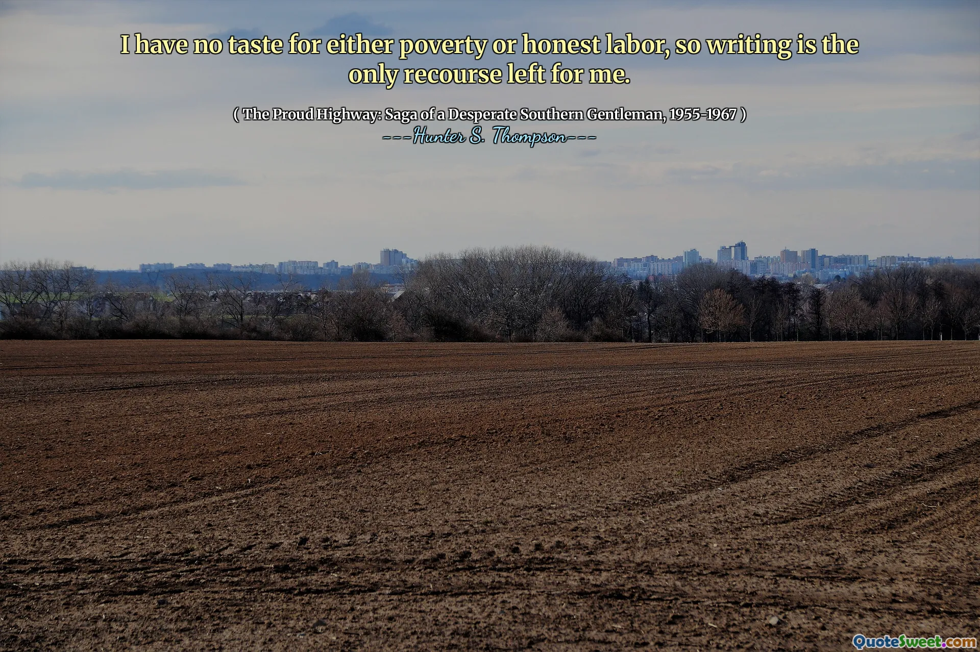 Jeg har ingen smak for verken fattigdom eller ærlig arbeidskraft, så skriving er den eneste regressen som er igjen for meg.