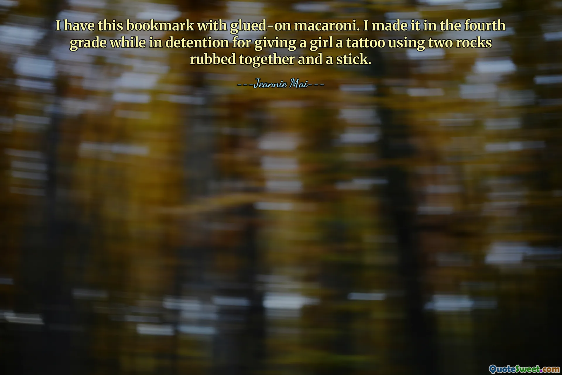 I have this bookmark with glued-on macaroni. I made it in the fourth grade while in detention for giving a girl a tattoo using two rocks rubbed together and a stick.